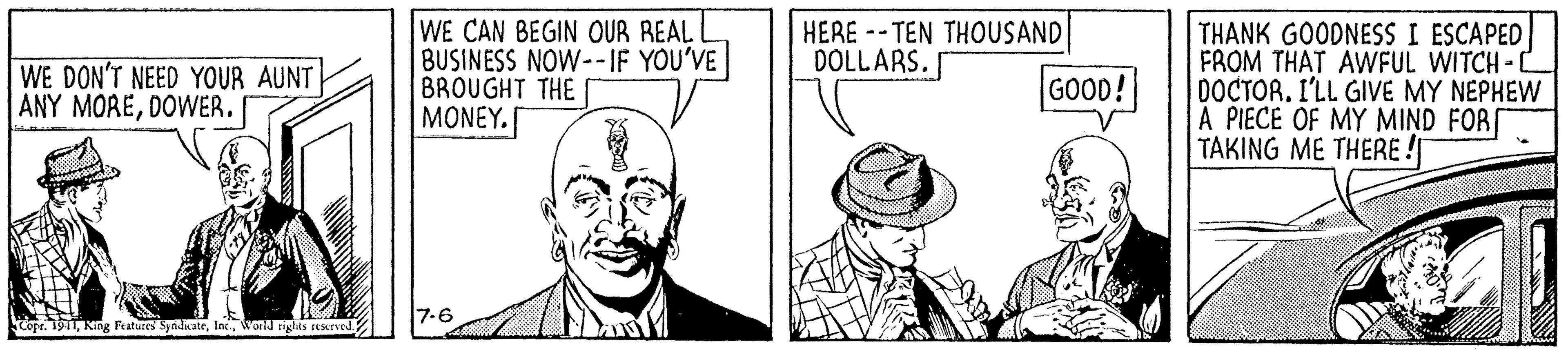 Art OCR: WE CAN BEGIN OUR REAL BUSINESS NOW--IF YOU'VE BROUGHT THE MONEY. THANK GOODNESS I ESCAPED FROM THAT AWFUL WITCH-C DOCTOR. I'LL GIVE MY NEPHEW A PIECE OF MY MIND FOR TAKING ME THERE ! HERE -- TEN THOUSAND DOLLARS. WE DON'T NEED YOUR AUNT ANY MOREDOWER. GOOD! rcope. 1911Wond rights rescrved. WE CAN BEGIN OUR REAL BUSINESS NOW--IF YOU'VE BROUGHT THE MONEY. THANK GOODNESS I ESCAPED FROM THAT AWFUL WITCH-C DOCTOR. I'LL GIVE MY NEPHEW A PIECE OF MY MIND FOR TAKING ME THERE ! HERE -- TEN THOUSAND DOLLARS. WE DON'T NEED YOUR AUNT ANY MOREDOWER. GOOD! rcope. 1911King Fatures SynidkateWond rights rescrved.