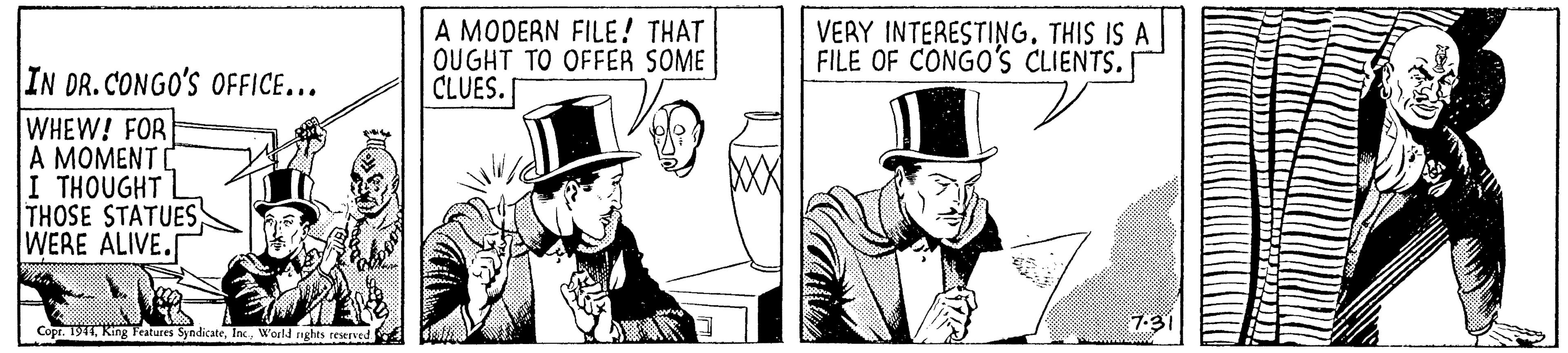 Illustration OCR: A MODERN FILE! THAT OUGHT TO OFFER SOME CLUES. VERY INTERESTINGTHIS IS A FILE OF CONGO's CLIENTS. IN DR. CONGO'S OFFICE... WHEW! FOR A MOMENT I THOUGHT THOSE STATUES WERE ALIVE. Copr. 1941Would rights teserved A MODERN FILE! THAT OUGHT TO OFFER SOME CLUES. VERY INTERESTINGTHIS IS A FILE OF CONGO's CLIENTS. IN DR. CONGO'S OFFICE... WHEW! FOR A MOMENT I THOUGHT THOSE STATUES WERE ALIVE. Copr. 1941King Features SyndicateWould rights teserved