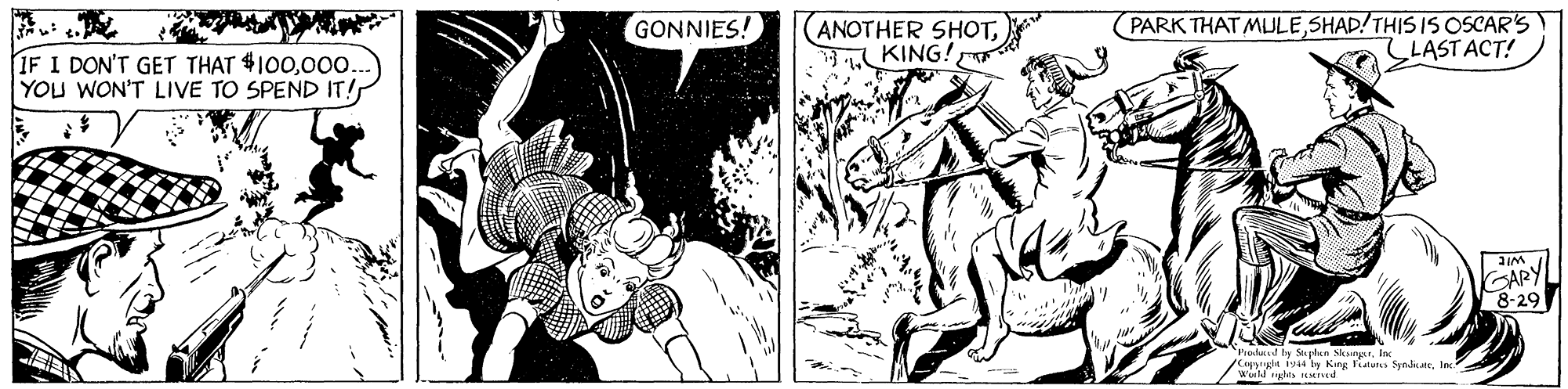 Interaction OCR: GONNIES! ANOTHER SHOTKING! (PARK THAT MULESHAD!THIS 1S OSCAR'S LASTACT! IF I DON'T GET THAT $100000. YOU WON'T LIVE TO SPEND IT! wit GARY 8-29 Prodad by Stydin SkaryInc igstglt 944 by King liatunLs Syndie. Inc GONNIES! ANOTHER SHOTKING! (PARK THAT MULESHAD!THIS 1S OSCAR'S LASTACT! IF I DON'T GET THAT $100000. YOU WON'T LIVE TO SPEND IT! wit GARY 8-29 Prodad by Stydin SkaryInc igstglt 944 by King liatunLs Syndie. Inc