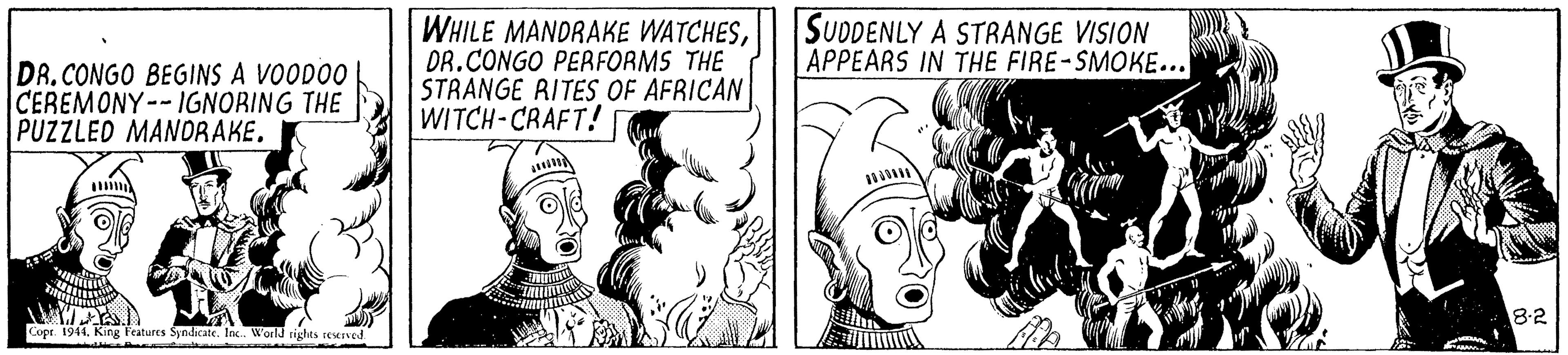 Comic book OCR: DR.CONGO BEGINS A VOODO0 CEREMONY--IGNORING THE PUZZLED MANDRAKE. WHILE MANDRAKE WATCHESDR.CONGO PERFORMS THE STRANGE RITES OF AFRICAN WITCH-CRAFT! SUDDENLY A STRANGE VISION APPEARS IN THE FIRE-SMOKE….. 8:2 Copr. 1944. King Features Syndicate. In. World rights reseved DR.CONGO BEGINS A VOODO0 CEREMONY--IGNORING THE PUZZLED MANDRAKE. WHILE MANDRAKE WATCHESDR.CONGO PERFORMS THE STRANGE RITES OF AFRICAN WITCH-CRAFT! SUDDENLY A STRANGE VISION APPEARS IN THE FIRE-SMOKE….. 8:2 Copr. 1944. King Features Syndicate. In. World rights reseved