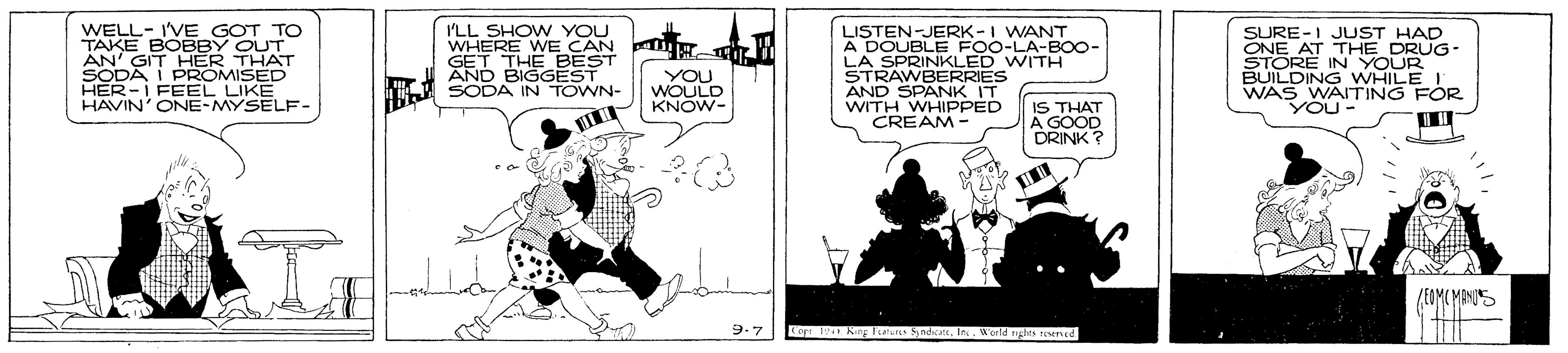 Comic book OCR: WELL- I'VE GOT TO TAKE BOEBBY OUT AN' GIT HER THAT SODAI HER-I FEEL LIKE HAVIN' ONE-MYSELF- I'LL SHOW YOU WHERE WE CAN GET THE BEST AND BIGGEST SODA IN TOWN- LISTEN-JERK -I WANT A DOUBLE FOO-LA-B0- LA SPRINKLED WITH STRAWBERRIES AND SPANK IT WITH WHIPPED CREAM- SURE-1 JUST HAD ONE AT THE DRUG- STORE IN YOUR BUILDINGWHILE I WAS WAITING FOR YOU - YOU WOULD KNOW- i PROMISED IS THAT A GOOD DRINK ? ZEOMC MANOS 9-7 Ce AN la S ndattIn World tgles nd WELL- I'VE GOT TO TAKE BOEBBY OUT AN' GIT HER THAT SODAI HER-I FEEL LIKE HAVIN' ONE-MYSELF- I'LL SHOW YOU WHERE WE CAN GET THE BEST AND BIGGEST SODA IN TOWN- LISTEN-JERK -I WANT A DOUBLE FOO-LA-B0- LA SPRINKLED WITH STRAWBERRIES AND SPANK IT WITH WHIPPED CREAM- SURE-1 JUST HAD ONE AT THE DRUG- STORE IN YOUR BUILDINGWHILE I WAS WAITING FOR YOU - YOU WOULD KNOW- i PROMISED IS THAT A GOOD DRINK ? ZEOMC MANOS 9-7 Ce AN la S ndattIn World tgles nd