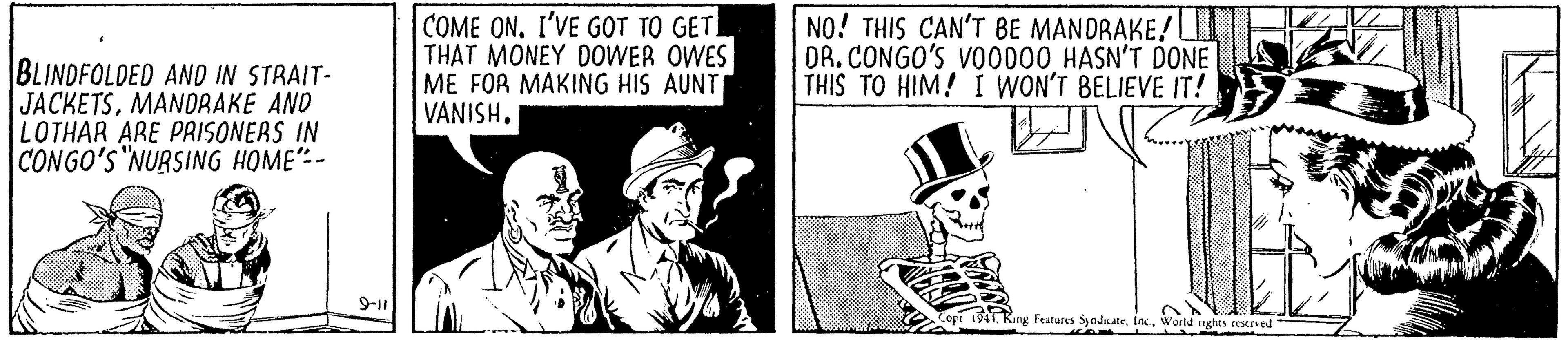 Fiction OCR: BLINDFOLDED AND IN STRAIT- JACKETSMANDRAKE AND LOTHAR ARE PRISONERS IN CONGO'S "NURSING HOME"- COME ONI'VE GOT TO GETI THAT MONEY DOWER OWES ME FOR MAKING HIS AUNT VANISH. NO! THIS CAN'T BE MANDRAKE! OR. CONGO'S VO0000 HASN'T DONE THIS TO HIM! I WON'T BELIEVE IT! 941 King Featurs Synduate. InWorld nghts reened BLINDFOLDED AND IN STRAIT- JACKETSMANDRAKE AND LOTHAR ARE PRISONERS IN CONGO'S "NURSING HOME"- COME ONI'VE GOT TO GETI THAT MONEY DOWER OWES ME FOR MAKING HIS AUNT VANISH. NO! THIS CAN'T BE MANDRAKE! OR. CONGO'S VO0000 HASN'T DONE THIS TO HIM! I WON'T BELIEVE IT! 941 King Featurs Synduate. InWorld nghts reened