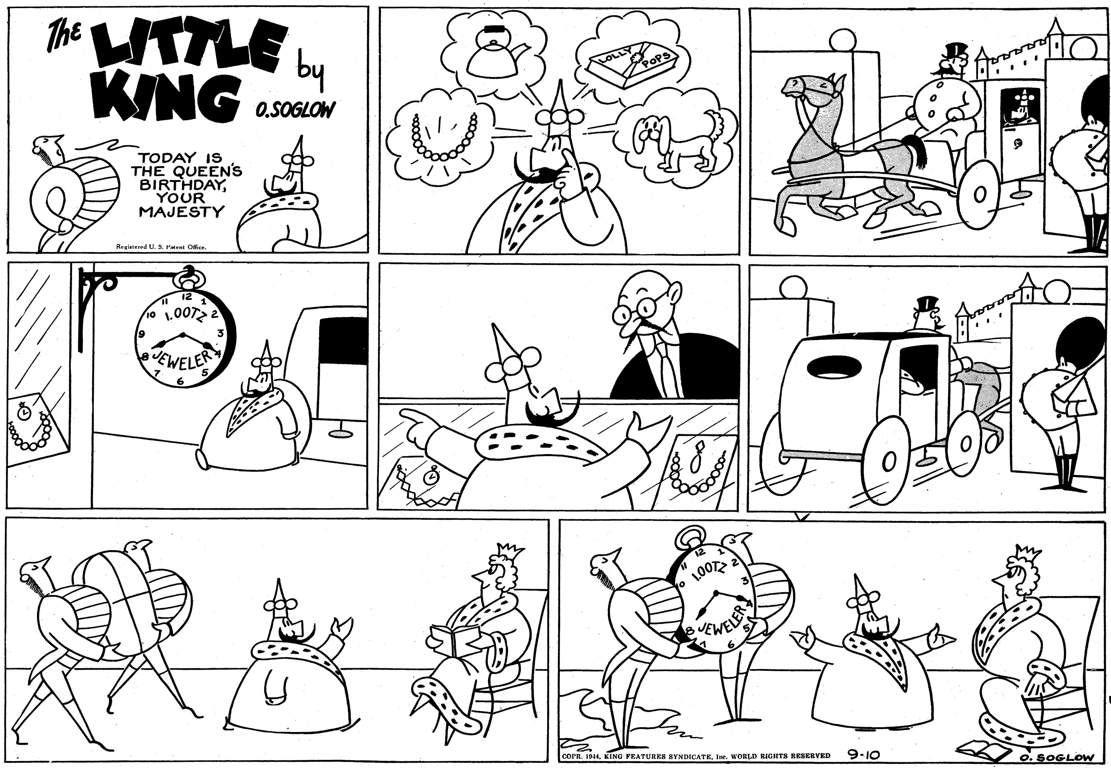 Cartoon OCR: The WTTLE KING by O.SOGLOW TODAY IS THE QUEEN'S BIRTHDAYYOUR MAJESTY Rreintered U.S. Ptent Ofice 1.007 2 EWELER LOOT VEWELE coPR. ID KING FEATURES SYNDICATEIne. WORLD RIGHTS RESERVED 9-10 O. SOGLOW The WTTLE KING by O.SOGLOW TODAY IS THE QUEEN'S BIRTHDAYYOUR MAJESTY Rreintered U.S. Ptent Ofice 1.007 2 EWELER LOOT VEWELE coPR. ID KING FEATURES SYNDICATEIne. WORLD RIGHTS RESERVED 9-10 O. SOGLOW