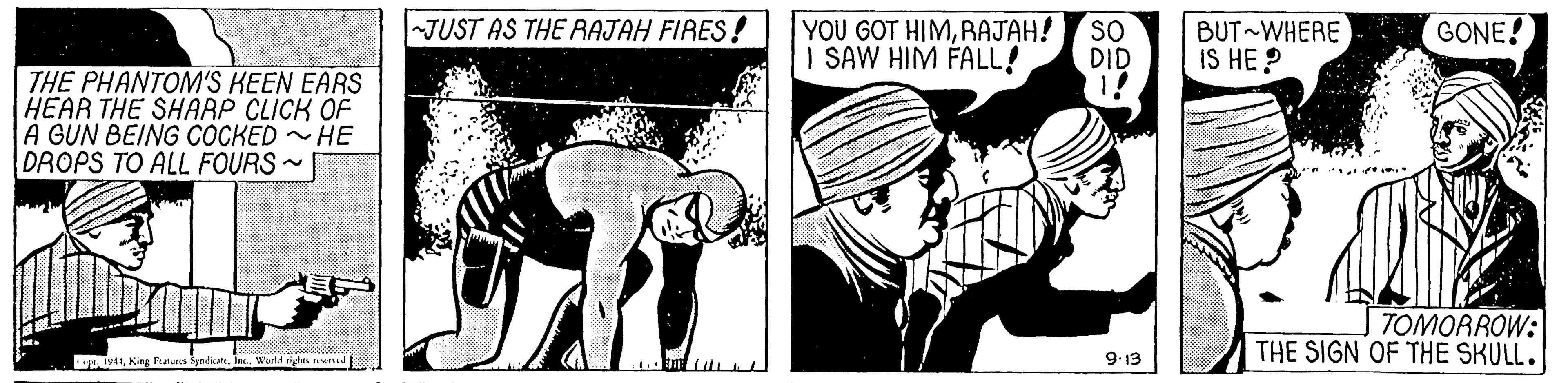 Monochrome OCR: JUST AS THE RAJAH FIRES! YOU GOT HIMRAJAH! SO GONE! I SAW HIM FALL! BUT WHERE IS HE ? DID THE PHANTOM'S KEEN EARS HEAR THE SHARP CLICK OF A GUN BEING COCKED HE DROPS TO ALL FOURS- TOMORROW: THE SIGN OF THE SKULL. Iy9.13 JUST AS THE RAJAH FIRES! YOU GOT HIMRAJAH! SO GONE! I SAW HIM FALL! BUT WHERE IS HE ? DID THE PHANTOM'S KEEN EARS HEAR THE SHARP CLICK OF A GUN BEING COCKED HE DROPS TO ALL FOURS- TOMORROW: THE SIGN OF THE SKULL. IyKing Funs Syedare