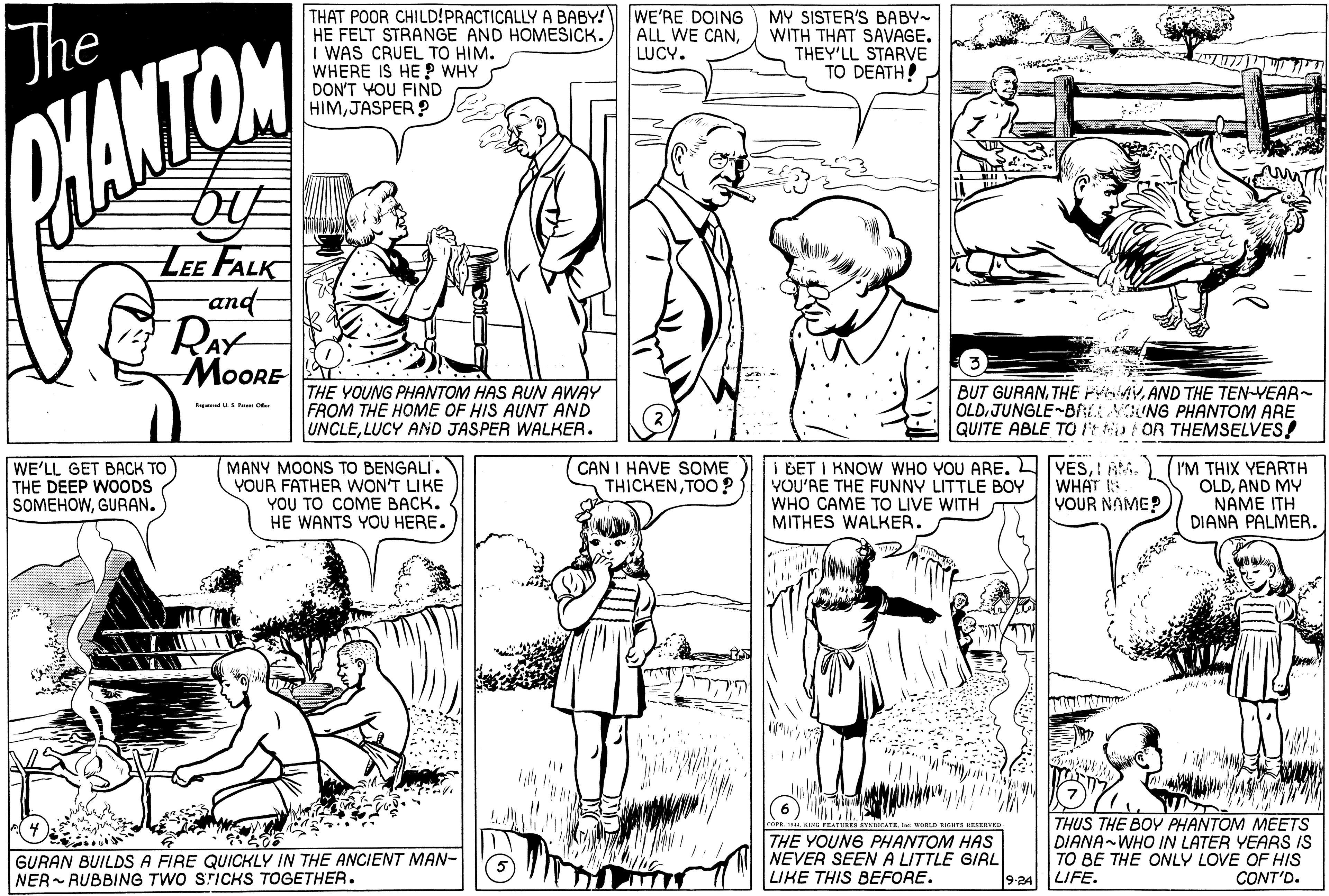 Style OCR: THAT POOR CHILD!PRACTICALLY A BABY! HE FELT STRANGE AND HOMESICK. I WAS CRUEL TO HIM. WHERE IS HE ? WHY DON'T YOU FIND HIMJASPER ? The WE'RE DOING ALL WE CANLUCY. MY SISTER'S BABY WITH THAT SAVAGE. THEY'LL STARVE TO DEATH! WANTON LEE FALK and- RAY MOORE THE YOUNG PHANTOM HAS RUN AWAY FROM THE HOME OF HIS AUNT AND UNCLELUCY AND JASPER WALKER. BUT GURANTHE FYMY.AND THE TEN-YEAR- OLDJUNGLEBttVOUNG PHANTOM ARE QUITE ABLE TO It OR THEMSELVES! Ragiu c WE'LL GET BACK TO THE DEEP WOODS SOMEHOWGURAN. MANY MOONS TO BENGALI. YOUR FATHER WON'T LIKE YOU TO COME ????. HE WANTS YOU HERE. CAN I HAVE SOME THICKENTOO ? I BET I KNOW WHO YOU ARE.I Ai. YOU'RE THE FUNNY LITTLE BOY WHO CAME TO LIVE WITH MITHES WALKER. WHAT VOUR NAME? (I'M THIX YEARTH OLDAND MY NAME ITH DIANA PALMER. (6) " . m I PRATINE YA GURAN BUILDS A FIRE QUICKLY IN THE ANCIENT MAN- NER - RUBBING TWO STICKS TOGETHER. THE YOUNG PHANTOM HAS NEVER SEENA LITTLE GIRL LIKE THIS BEFORE. THUS THE BOY PHANTOM MEETS DIANA-WHO IN LATER YEARS IS TO BE THE ONLY LOVE OF HIS CONT'D. 924 LIFE. THAT POOR CHILD!PRACTICALLY A BABY! HE FELT STRANGE AND HOMESICK. I WAS CRUEL TO HIM. WHERE IS HE ? WHY DON'T YOU FIND HIMJASPER ? The WE'RE DOING ALL WE CANLUCY. MY SISTER'S BABY WITH THAT SAVAGE. THEY'LL STARVE TO DEATH! WANTON LEE FALK and- RAY MOORE THE YOUNG PHANTOM HAS RUN AWAY FROM THE HOME OF HIS AUNT AND UNCLELUCY AND JASPER WALKER. BUT GURANTHE FYMY.AND THE TEN-YEAR- OLDJUNGLEBttVOUNG PHANTOM ARE QUITE ABLE TO It OR THEMSELVES! Ragiu c WE'LL GET BACK TO THE DEEP WOODS SOMEHOWGURAN. MANY MOONS TO BENGALI. YOUR FATHER WON'T LIKE YOU TO COME ????. HE WANTS YOU HERE. CAN I HAVE SOME THICKENTOO ? I BET I KNOW WHO YOU ARE.I Ai. YOU'RE THE FUNNY LITTLE BOY WHO CAME TO LIVE WITH MITHES WALKER. WHAT VOUR NAME? (I'M THIX YEARTH OLDAND MY NAME ITH DIANA PALMER. (6) " . m I PRATINE YA GURAN BUILDS A FIRE QUICKLY IN THE ANCIENT MAN- NER - RUBBING TWO STICKS TOGETHER. THE YOUNG PHANTOM HAS NEVER SEENA LITTLE GIRL LIKE THIS BEFORE. THUS THE BOY PHANTOM MEETS DIANA-WHO IN LATER YEARS IS TO BE THE ONLY LOVE OF HIS CONT'D. 924 LIFE.