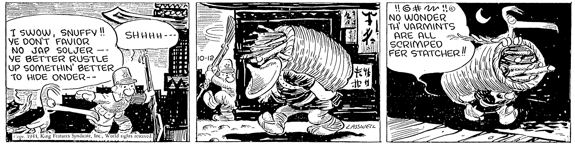 Dinosaur OCR: I SWOWSNUFFY !! YE DON'T FAVIOR NO JAP SOLJER YE BETTER RUSTLE UP SOMETHIN' BETTER TO HIDE ONDER-- NO WONDER TH' VARMINTS ARE ALL SCRIMPED FER STATCHER! SHHHH--- ? LASSWELL fopr. 1944World tights reserved. I SWOWSNUFFY !! YE DON'T FAVIOR NO JAP SOLJER YE BETTER RUSTLE UP SOMETHIN' BETTER TO HIDE ONDER-- NO WONDER TH' VARMINTS ARE ALL SCRIMPED FER STATCHER! SHHHH--- ? LASSWELL fopr. 1944King Peatures SyndicateWorld tights reserved.