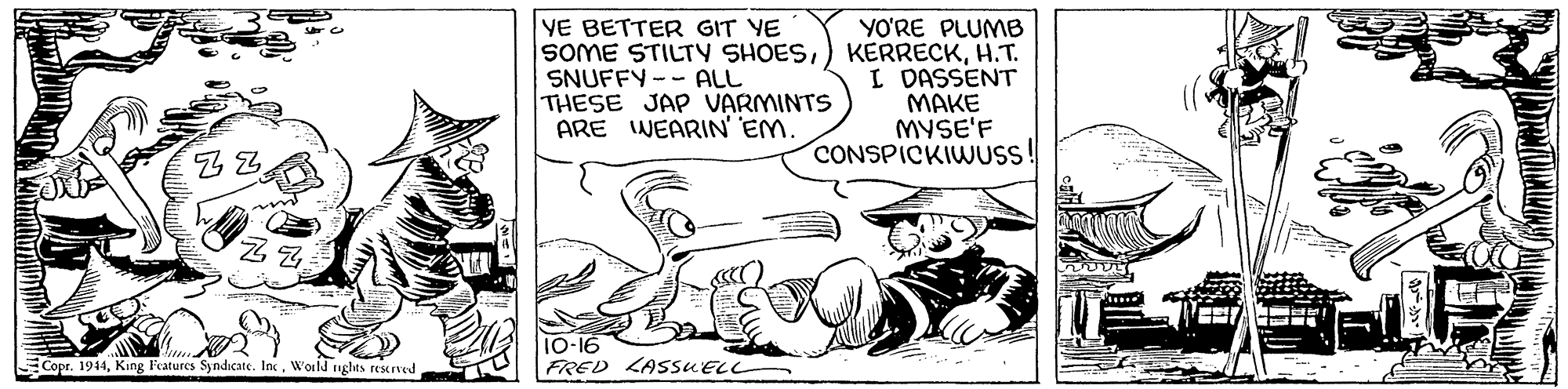 Parallel OCR: YE BETTER GIT YE YO'RE PLUMB SOME STILTY SHOESH.T. I DASSENT ???? MYSE'F CONSPICKIWUSS! SNUFFY-- ALL THESE JAP VARMINTS ARE INEARIN EM. 10-16 FRED LASSUELL Copr. 1944World rnghts resrved YE BETTER GIT YE YO'RE PLUMB SOME STILTY SHOES) KERRECKH.T. I DASSENT ???? MYSE'F CONSPICKIWUSS! SNUFFY-- ALL THESE JAP VARMINTS ARE INEARIN EM. 10-16 FRED LASSUELL Copr. 1944King F'eatures Syndicate. IncWorld rnghts resrved
