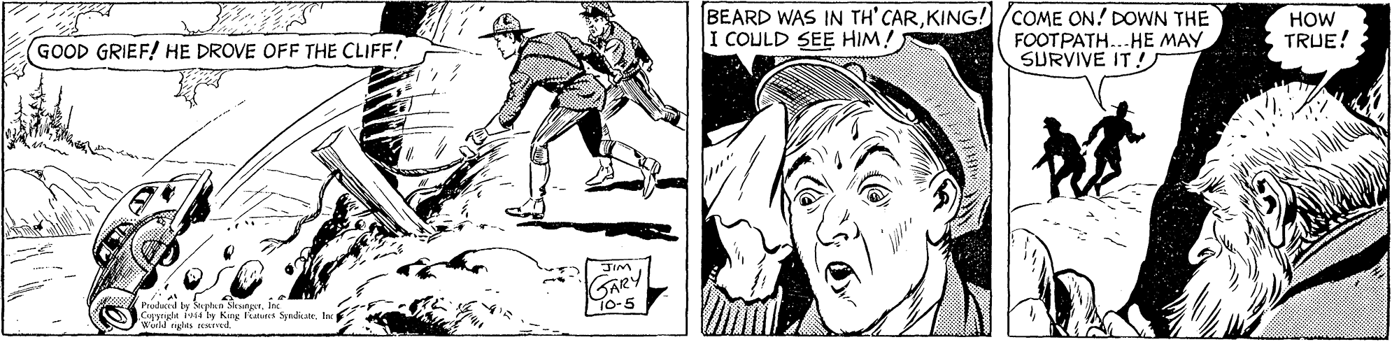 Illustration OCR: BEARD WAS IN TH' CARKING!/COME ON! DOWN THE FOOTPATH...HE MAY SURVIVE IT!S HOW TRUE! I COULD SEE HIM! GOOD GRIEF! HE DROVE OFF THE CLIFF! WIE GARY 10-5 Pruhl ty uptan SesngrInc Ceanlt 14N Kang Furcs Syndicate. Ia wod ghts rescIved. BEARD WAS IN TH' CARKING!/COME ON! DOWN THE FOOTPATH...HE MAY SURVIVE IT!S HOW TRUE! I COULD SEE HIM! GOOD GRIEF! HE DROVE OFF THE CLIFF! WIE GARY 10-5 Pruhl ty uptan SesngrInc Ceanlt 14N Kang Furcs Syndicate. Ia wod ghts rescIved.