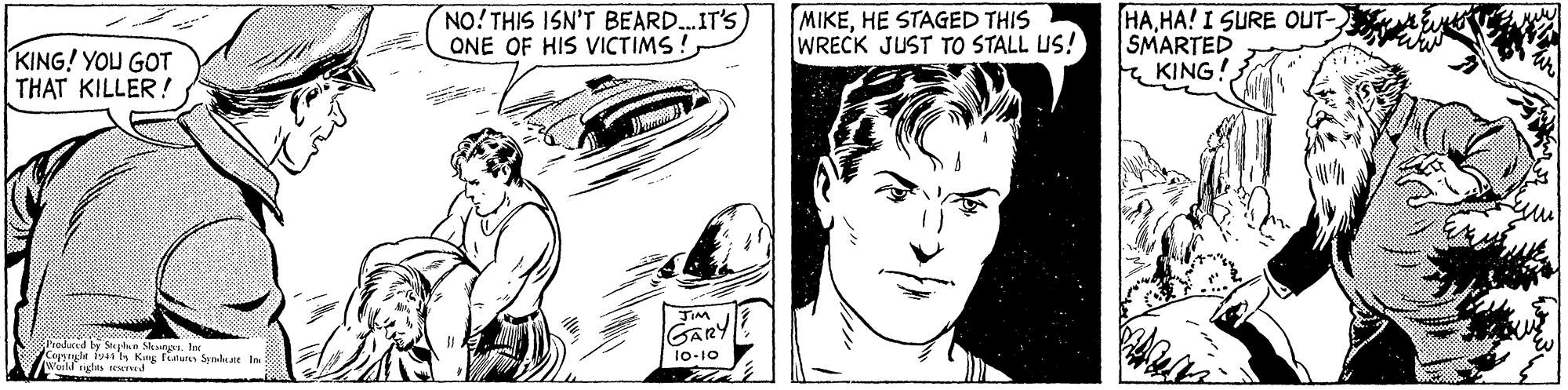 Line OCR: KING! YOU GOT THAT KILLER! NO!THIS ISN'T BEARD..IT'S ONE OF HIS VICTIMS !HE STAGED THIS WRECK JUST TO STALL US! HAHA! I SURE OUT- SMARTED KING! TIM GARY Pooduced by Mlan Saunn Ine Copstnght 194 s Kang Feature Synlkaie In : Voild rgls ed 1o-10 KING! YOU GOT THAT KILLER! NO!THIS ISN'T BEARD..IT'S ONE OF HIS VICTIMS !HE STAGED THIS WRECK JUST TO STALL US! HAHA! I SURE OUT- SMARTED KING! TIM GARY Pooduced by Mlan Saunn Ine Copstnght 194 s Kang Feature Synlkaie In : Voild rgls ed 1o-10