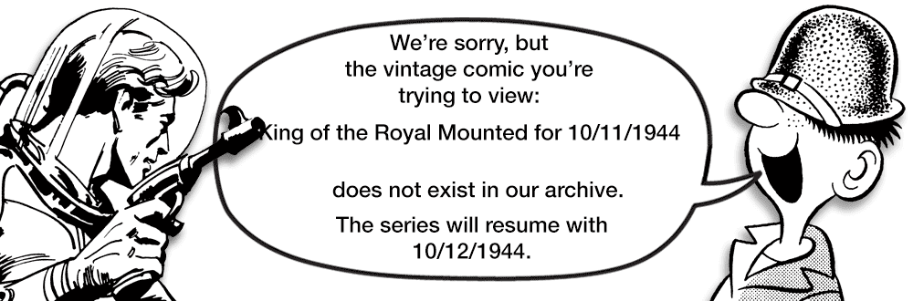 Body jewelry OCR: We're sorrybut the vintage comic you're trying to view: King of the Royal Mounted for 10/11/1944 does not exist in our archive. The series will resume with 10/12/1944. We're sorrybut the vintage comic you're trying to view: King of the Royal Mounted for 10/11/1944 does not exist in our archive. The series will resume with 10/12/1944.
