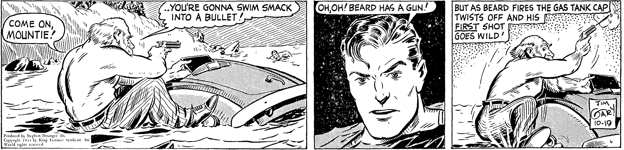 Automotive design OCR: .YOL'RE GONNA SWIM SMACK INTO A BULLET! BUT AS BEARD FIRES THE GAS TANK CAP! TWISTS OFF AND HIS FIRST SHOT GOES WILD! OHOH! BEARD HAS A GUN! COME ONMOUNTIE! JIM GAR 10-19 Produced by Suplan Sleungr In Copynyhi ivi s Kiny fis Mdae tec Werld r Ined .YOL'RE GONNA SWIM SMACK INTO A BULLET! BUT AS BEARD FIRES THE GAS TANK CAP! TWISTS OFF AND HIS FIRST SHOT GOES WILD! OHOH! BEARD HAS A GUN! COME ONMOUNTIE! JIM GAR 10-19 Produced by Suplan Sleungr In Copynyhi ivi s Kiny fis Mdae tec Werld r Ined