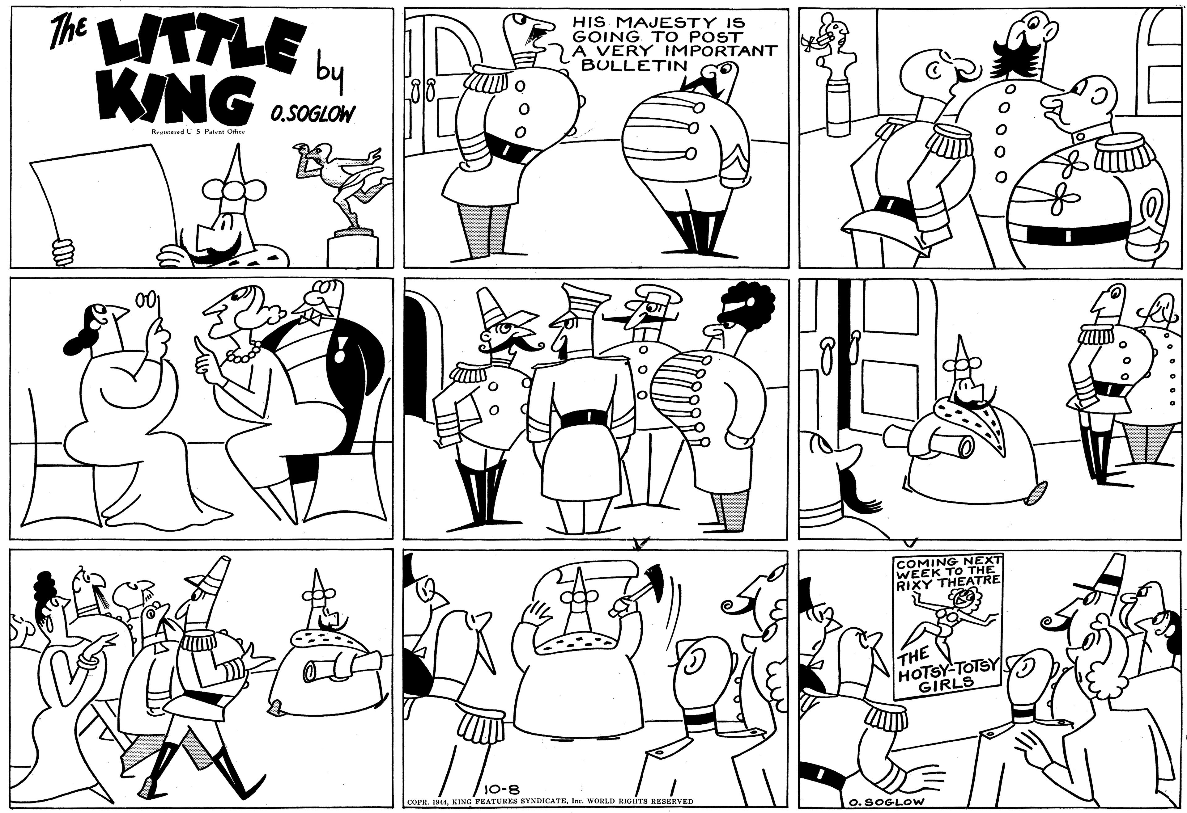 Human body OCR: The WTTLE KING by HIS MAJESTY IS GOING TO PÓST A VERY IMPORTANT BULLETIN O.SOGLOW Rteed US Patent Offce COMING NEXT WEEK TO THE RIXY THEATRE THE HOTSY-TOTSY GIRLS 10-8 COPR. 1944Ine. WORLD RIGHTS EESERVED O.SOGLOW The WTTLE KING by HIS MAJESTY IS GOING TO PÓST A VERY IMPORTANT BULLETIN O.SOGLOW Rteed US Patent Offce COMING NEXT WEEK TO THE RIXY THEATRE THE HOTSY-TOTSY GIRLS 10-8 COPR. 1944KING FEATURES SYNDICATEIne. WORLD RIGHTS EESERVED O.SOGLOW