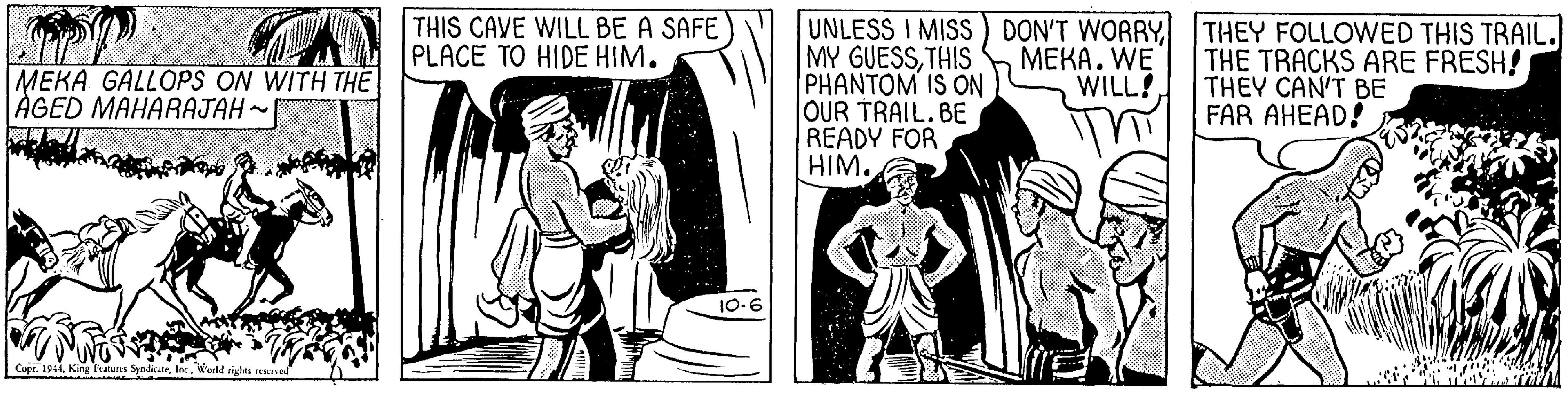 Comic book OCR: UNLESS I MISS) DON'T WORRY MY GUESSTHIS PHANTOM IS ON OUR TRAIL. BE READY FOR HIM. THIS CAVE WIL BE A SAFE PLACE TO HIDE HIM. THEY FOLLOWED THIS TRAIL. THE TRACKS ARE FRESH! THEY CAN'T BE FAR AHEAD! MEKA GALLOPS ON WITH TH? AGED MAHARAJAH ~ MEKA. WE WILL! 10.6 UNLESS I MISS) DON'T WORRY MY GUESSTHIS PHANTOM IS ON OUR TRAIL. BE READY FOR HIM. THIS CAVE WIL BE A SAFE PLACE TO HIDE HIM. THEY FOLLOWED THIS TRAIL. THE TRACKS ARE FRESH! THEY CAN'T BE FAR AHEAD! MEKA GALLOPS ON WITH TH? AGED MAHARAJAH ~ MEKA. WE WILL! 10.6