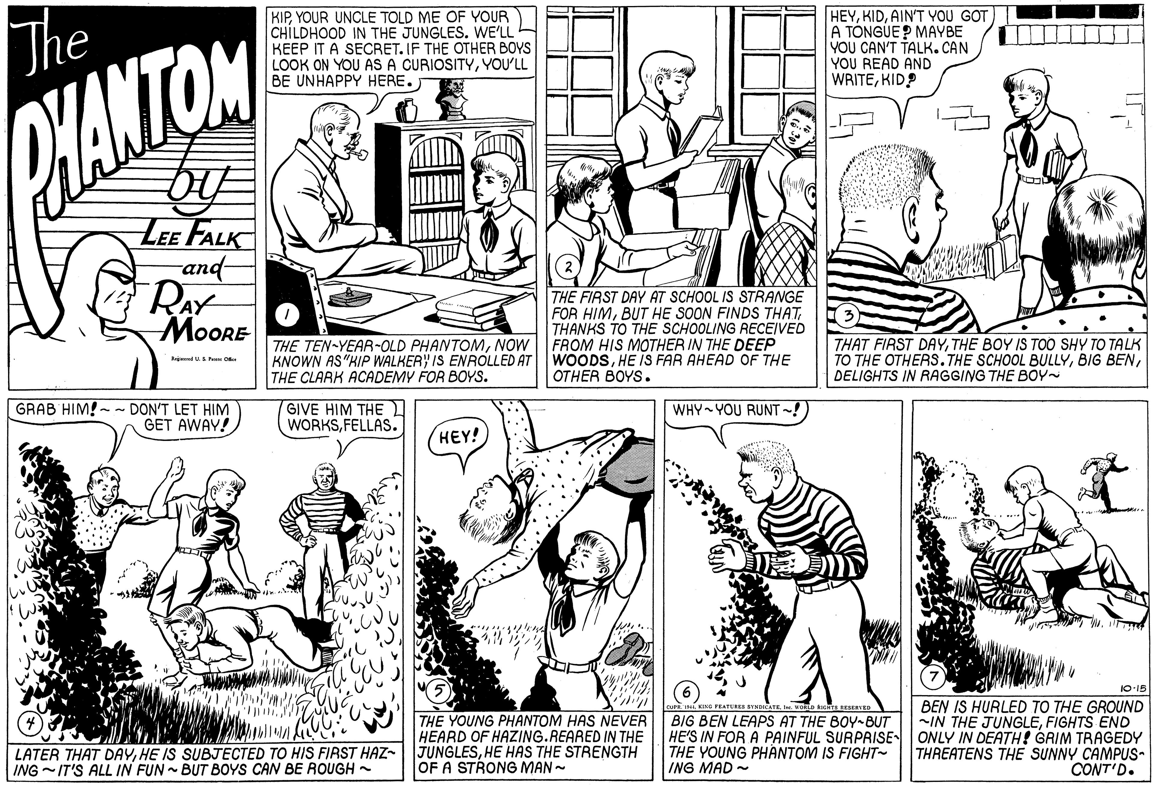 Mammal OCR: The KIPYOUR UNCLE TOLD ME OF YOUR CHILDHOOD IN THE JUNGLES. WE'LL KEEP IT A SECRET. IF THE OTHER BOYS LOOK ON YOU AS A CURIOSITYYOU'LL BE UNHAPPY HERE. HEYAIN'T YOU GOT A TONGUE ? MAYBE YOU CAN'T TALK. CAN YOU READ AND WRITEKID? WANTOM LEE FALK and- RAY MoORE THE FIRST DAY AT SCHOOL IS STRANGE FOR HIMTHANKS TO THE SCHOOLING RECEIVED FROM HIS MOTHER IN THE DEEP WOODSHE IS FAR AHEAD OF THE OTHER BOYS. (3) THE TEN-YEAR-OLD PHANTOMNOW KNOWN AS"HIP WALKER' IS ENROLLED AT THE CLARK ACADEMY FOR BOYS. THAT FIRST DAYTHE BOY IS TOO SHY TO TALK TO THE OTHERS. THE SCHOOL BULLYDELIGHTS IN RAGING THE BOY GRAB HIM! -- DON'T LET HIM GET AWAY! GIVE HIM THE I WORKSFELLAS. WHY YOU RUNT -! HEY! 10-15 THE YOUNG PHANTOM HAS NEVER HEARD OF HAZING.REARED IN THE LATER THAT DAYHE HAS THE STRENGTH BEN IS HURLED TO THE GROUND IN THE JUNGLEFIGHTS END HE'S IN FOR A PAINFUL SURPAISEONLY IN DEATH! GAIM TRAGEDY THREATENS THE SUNNY CAMPUS- CONT'D. BIG BEN LEAPS AT THE BOY-BUT OF A STRONG MAN - THE YOUNG PHANTOM IS FIGHT- ING MAD - ING -IT'S ALL IN FUN - BUT BOYS CAN BE ROUGH - The KIPYOUR UNCLE TOLD ME OF YOUR CHILDHOOD IN THE JUNGLES. WE'LL KEEP IT A SECRET. IF THE OTHER BOYS LOOK ON YOU AS A CURIOSITYYOU'LL BE UNHAPPY HERE. HEYAIN'T YOU GOT A TONGUE ? MAYBE YOU CAN'T TALK. CAN YOU READ AND WRITEKID? WANTOM LEE FALK and- RAY MoORE THE FIRST DAY AT SCHOOL IS STRANGE FOR HIMBUT HE SOON FINDS THATTHANKS TO THE SCHOOLING RECEIVED FROM HIS MOTHER IN THE DEEP WOODSHE IS FAR AHEAD OF THE OTHER BOYS. (3) THE TEN-YEAR-OLD PHANTOMNOW KNOWN AS"HIP WALKER' IS ENROLLED AT THE CLARK ACADEMY FOR BOYS. THAT FIRST DAYTHE BOY IS TOO SHY TO TALK TO THE OTHERS. THE SCHOOL BULLYBIG BENDELIGHTS IN RAGING THE BOY GRAB HIM! -- DON'T LET HIM GET AWAY! GIVE HIM THE I WORKSFELLAS. WHY YOU RUNT -! HEY! 10-15 THE YOUNG PHANTOM HAS NEVER HEARD OF HAZING.REARED IN THE LATER THAT DAYHE IS SUBJECTED TO HIS FIRST HAZ- JUNGLESHE HAS THE STRENGTH BEN IS HURLED TO THE GROUND IN THE JUNGLEFIGHTS END HE'S IN FOR A PAINFUL SURPAISEONLY IN DEATH! GAIM TRAGEDY THREATENS THE SUNNY CAMPUS- CONT'D. BIG BEN LEAPS AT THE BOY-BUT OF A STRONG MAN - THE YOUNG PHANTOM IS FIGHT- ING MAD - ING -IT'S ALL IN FUN - BUT BOYS CAN BE ROUGH -