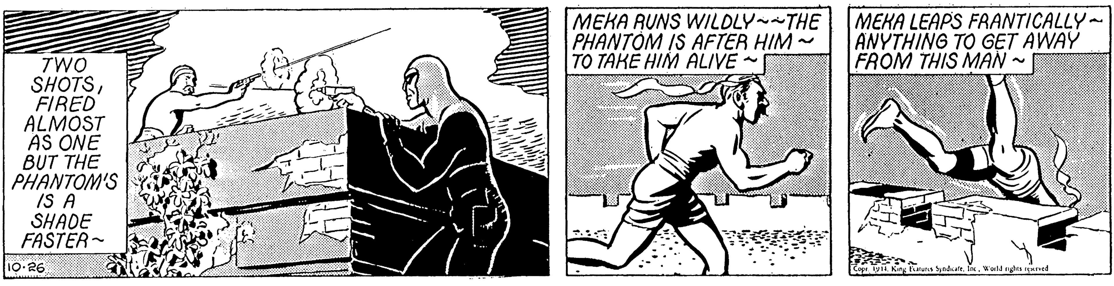 Line art OCR: MEKA RUNS WILDLY THE PHANTÒM IS AFTER HIM - TO TAKE HIM ALIVE MEKA LEAPS FRANTICALLY~ ANYTHING TO GET AWAY FROM THIS MAN - TWO SHOTSFIRED ALMOST AS ONE BUT THE PHANTOM'S IS A SHADE FASTER~ 10 26 Syadt Inx. Wald nghta reared MEKA RUNS WILDLY THE PHANTÒM IS AFTER HIM - TO TAKE HIM ALIVE MEKA LEAPS FRANTICALLY~ ANYTHING TO GET AWAY FROM THIS MAN - TWO SHOTSFIRED ALMOST AS ONE BUT THE PHANTOM'S IS A SHADE FASTER~ 10 26 Syadt Inx. Wald nghta reared