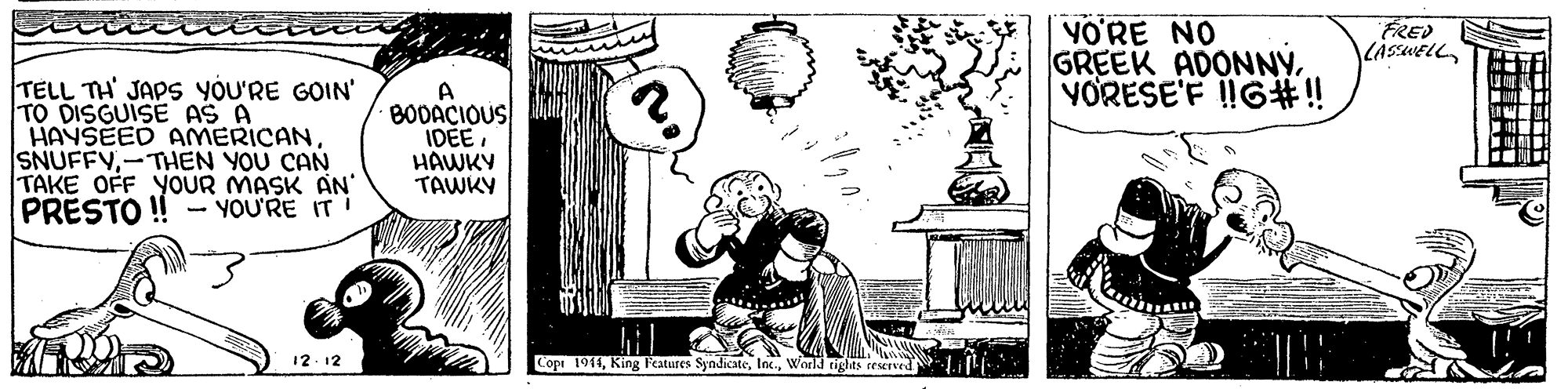 Art OCR: YO'RE NO GREEK ADONNÝYORESE'F I!G#3!! ÉRED CASSWELL TELL TH JAPS YOU'RE GOIN' TO DISGUISE AS A HAYSEED ANMERICAN SNUFFY-THEN YOU CAN TAKE OFF YOUR MASK AN PRESTO !- YOU'RE IT A BODACIOUS IDEEHAWKY TAWKY Copi 1914Wol3 tights ceserved YO'RE NO GREEK ADONNÝYORESE'F I!G#3!! ÉRED CASSWELL TELL TH JAPS YOU'RE GOIN' TO DISGUISE AS A HAYSEED ANMERICAN SNUFFY-THEN YOU CAN TAKE OFF YOUR MASK AN PRESTO !- YOU'RE IT A BODACIOUS IDEEHAWKY TAWKY Copi 1914King Features SyndicateWol3 tights ceserved