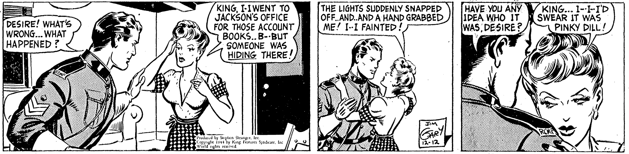 Font OCR: DESIRE! WHAT'S WRONG.. WHAT HAPPENED ? KINGI-IWENT TO JACKSON'S OFFICE FOR THOSE ACCOUNT BOOKS...B--BUT SOMEONE WAS HIDING THERE! THE LIGHTS SUDDENLY SNAPPED OFF.AND.AND A HAND GRABBED ME! I--I FAINTED! HAVE YOU ANY IDEA WHO IT WASDESIRE? KING... 1--I-I'D SWEAR IT WAS PINKY DILL! GAR 12-12 Prodad f Kee Feues Sadcaelac 19a ty King ? DESIRE! WHAT'S WRONG.. WHAT HAPPENED ? KINGI-IWENT TO JACKSON'S OFFICE FOR THOSE ACCOUNT BOOKS...B--BUT SOMEONE WAS HIDING THERE! THE LIGHTS SUDDENLY SNAPPED OFF.AND.AND A HAND GRABBED ME! I--I FAINTED! HAVE YOU ANY IDEA WHO IT WASDESIRE? KING... 1--I-I'D SWEAR IT WAS PINKY DILL! GAR 12-12 Prodad f Kee Feues Sadcaelac 19a ty King ?
