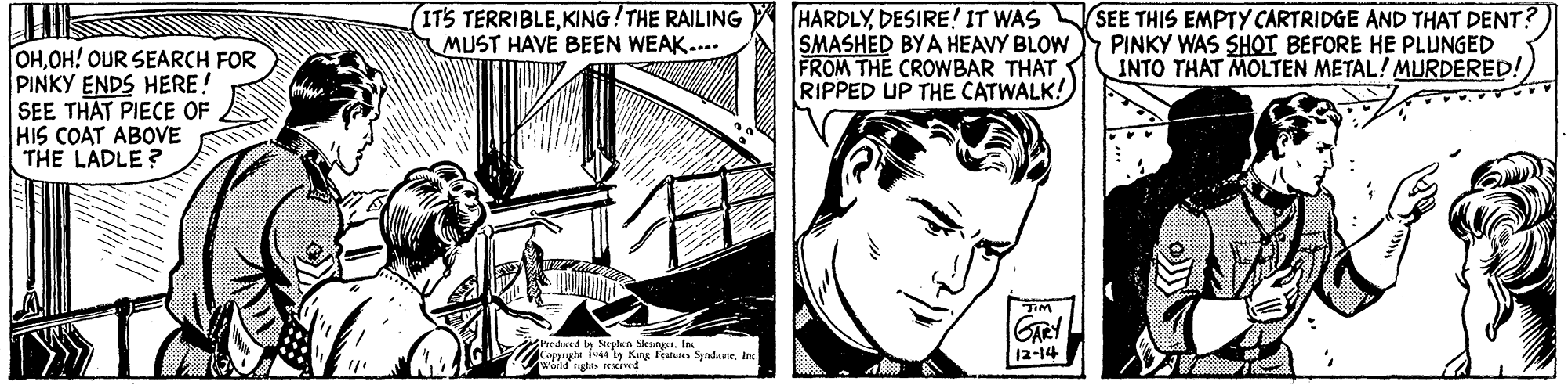Comic book OCR: (ITS TERRIBLEKING! THE RAILING MUST HAVE BEEN WEAK.... HARDLYDESIRE! IT WAS SEE THIS EMPTY CARTRIDGE AND THAT DENT? SMASHED BYA HEAVY BLOW FROM THE CROWBAR THAT RIPPED UP THE CATWALK! PINKY WAS SHOT BEFORE HE PLUNGED INTO THAT MOLTEN METAL! MURDERED! OHOH! OUR SEARCH FOR PINKY ENDS HERE! SEE THAT PIECE OF HIS COAT ABOVE THE LADLE? GRY 12-14 h King Fralun Syndarele Wald ngte et (ITS TERRIBLEKING! THE RAILING MUST HAVE BEEN WEAK.... HARDLYDESIRE! IT WAS SEE THIS EMPTY CARTRIDGE AND THAT DENT? SMASHED BYA HEAVY BLOW FROM THE CROWBAR THAT RIPPED UP THE CATWALK! PINKY WAS SHOT BEFORE HE PLUNGED INTO THAT MOLTEN METAL! MURDERED! OHOH! OUR SEARCH FOR PINKY ENDS HERE! SEE THAT PIECE OF HIS COAT ABOVE THE LADLE? GRY 12-14 h King Fralun Syndarele Wald ngte et