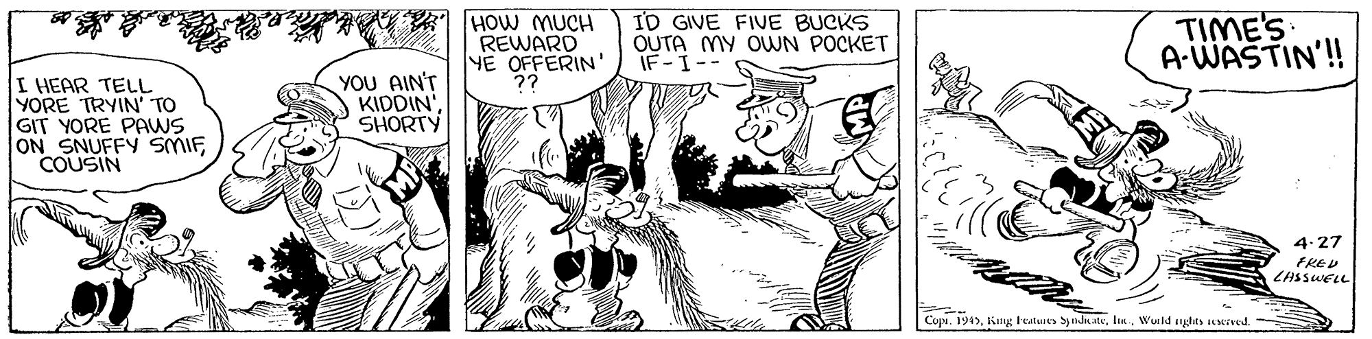 Parallel OCR: A HOW MUCH REWARD YE OFFERIN' ?? ID GIVE FIVE BUCKS OUTA MY OWN POCKET IF-1-- TIME'S A-WASTIN'! I HEAR TELL YORE TRYIN' TO GIT YORE PAWS ON SNUFFY SMIFCOUSIN YOU AIN'T KIDDIN SHORTY 4.27 FKEU LASSWELL Copi. 1915Wurld nyg A HOW MUCH REWARD YE OFFERIN' ?? ID GIVE FIVE BUCKS OUTA MY OWN POCKET IF-1-- TIME'S A-WASTIN'! I HEAR TELL YORE TRYIN' TO GIT YORE PAWS ON SNUFFY SMIFCOUSIN YOU AIN'T KIDDIN SHORTY 4.27 FKEU LASSWELL Copi. 1915King Fratuies SyndnateWurld nyg