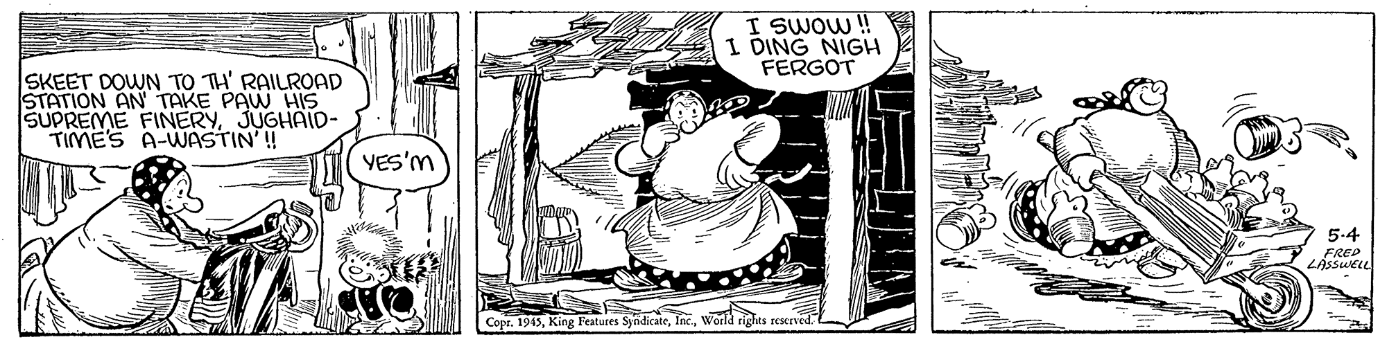 Line art OCR: I SWOW ! I DING NIGH FERGOT SKEET DOWN TO TH' RAILROAD STATION AN TAKE PAW HIS SUPREME FINERYJUGHAID- TIME'S A-WASTIN' !! YES'M 5.4 FREP LÁSSUELL Copr. 1945World rights reserved I SWOW ! I DING NIGH FERGOT SKEET DOWN TO TH' RAILROAD STATION AN TAKE PAW HIS SUPREME FINERYJUGHAID- TIME'S A-WASTIN' !! YES'M 5.4 FREP LÁSSUELL Copr. 1945King Features SyndicateWorld rights reserved