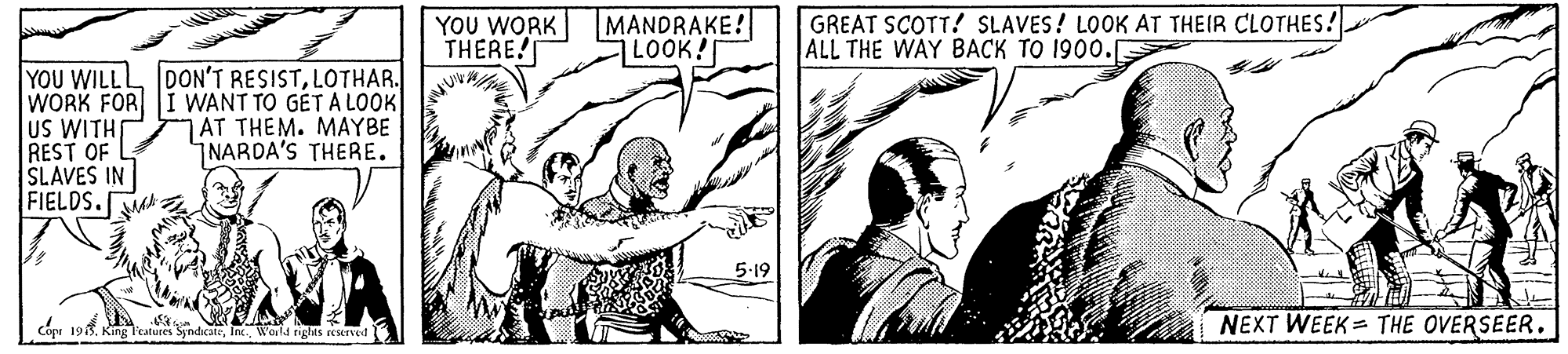 Line OCR: YOU WORK MANDRAKE! THERE! LOOK! GREAT SCOTT! SLAVES! LOOK AT THEIR CLOTHES! ALL THE WAY BACK TO 1900. YOU WILLL DON'T RESISTLOTHAR. WORK FOR I WANT TO GET A LOOK US WITHS REST OF SLAVES IN FIELDS.A AT THEM. MAYBE NARDA'S THERE. Cou 19. King eatures SyndicateWorld tiglas esTvet NEXT WEEK = THE OVERSEER. YOU WORK MANDRAKE! THERE! LOOK! GREAT SCOTT! SLAVES! LOOK AT THEIR CLOTHES! ALL THE WAY BACK TO 1900. YOU WILLL DON'T RESISTLOTHAR. WORK FOR I WANT TO GET A LOOK US WITHS REST OF SLAVES IN FIELDS.A AT THEM. MAYBE NARDA'S THERE. Cou 19. King eatures SyndicateWorld tiglas esTvet NEXT WEEK = THE OVERSEER.