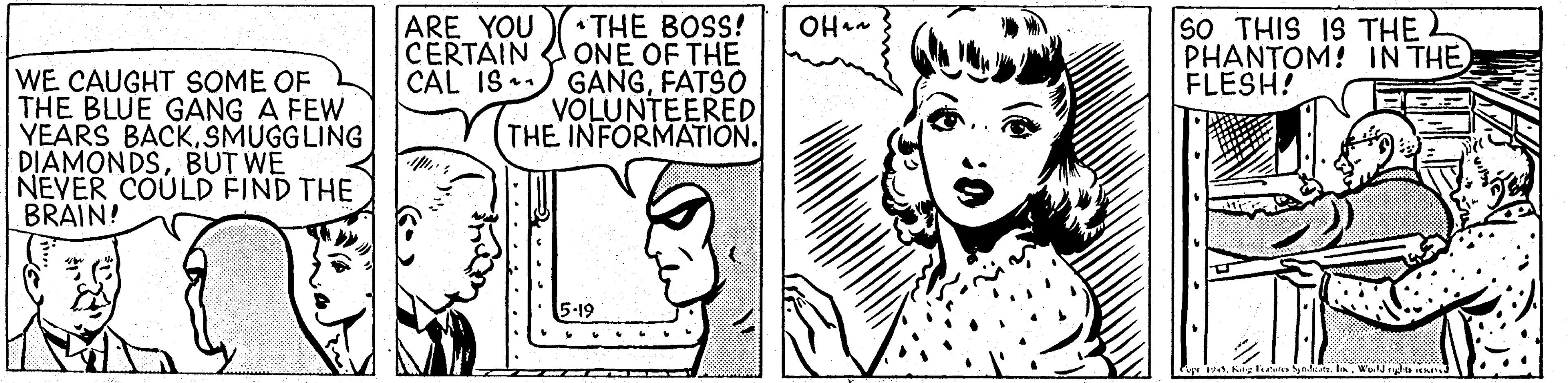 Organism OCR: ARE YOU CERTAIN THE BOSS! ONE OF THE CAL IS*) GANGFATSO VÕLUNTEERED THE INFORMATION. sO THIS IS THE L PHANTOM! IN THE FLESH! OHa WE CAUGHT SOME OF THE BLUE GANG A FEW YEARS BACKSMUGGLING DIAMONDSBUT WE NEVER COULD FIND THE BRAIN! 5-19 ARE YOU CERTAIN THE BOSS! ONE OF THE CAL IS*) GANGFATSO VÕLUNTEERED THE INFORMATION. sO THIS IS THE L PHANTOM! IN THE FLESH! OHa WE CAUGHT SOME OF THE BLUE GANG A FEW YEARS BACKSMUGGLING DIAMONDSBUT WE NEVER COULD FIND THE BRAIN! 5-19