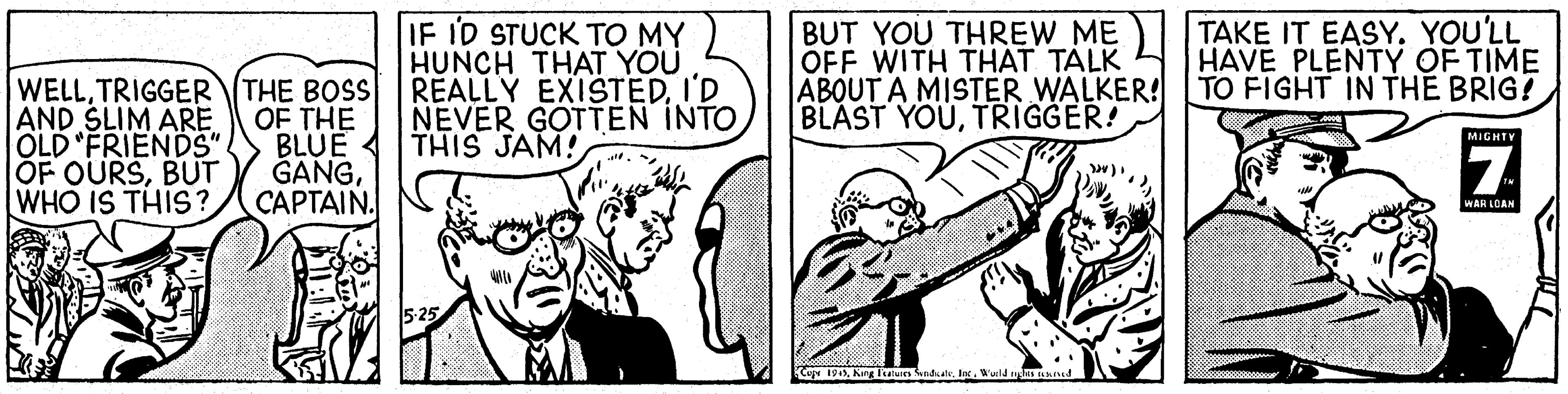 Line OCR: WELLTRIGGER THE BOSS AND SLIM ARE OLD "FRIENDS" OF OURSBUT WHO IS THIS? OF THE BLUE < GANG????AIN. IF ID STUCK TO MY HUNCH THAT YOU REALLY EXISTEDI'D NEVER GOTTEN INTO THIS JAM! BUT YOU THREW ME OFF WITH THAT TALK ABOUT A MISTER WALKER! BLAST YOUTRIGGER! TAKE IT EASY. YOU'LL HAVE PLENTY OF TIME TO FIGHT IN THE BRIG? MIGHTY WAR LCAN Ka 1913Kag lan adk. Ies. Wuild ss and WELLTRIGGER THE BOSS AND SLIM ARE OLD "FRIENDS" OF OURSBUT WHO IS THIS? OF THE BLUE < GANG????AIN. IF ID STUCK TO MY HUNCH THAT YOU REALLY EXISTEDI'D NEVER GOTTEN INTO THIS JAM! BUT YOU THREW ME OFF WITH THAT TALK ABOUT A MISTER WALKER! BLAST YOUTRIGGER! TAKE IT EASY. YOU'LL HAVE PLENTY OF TIME TO FIGHT IN THE BRIG? MIGHTY WAR LCAN Ka 1913Kag lan adk. Ies. Wuild ss and