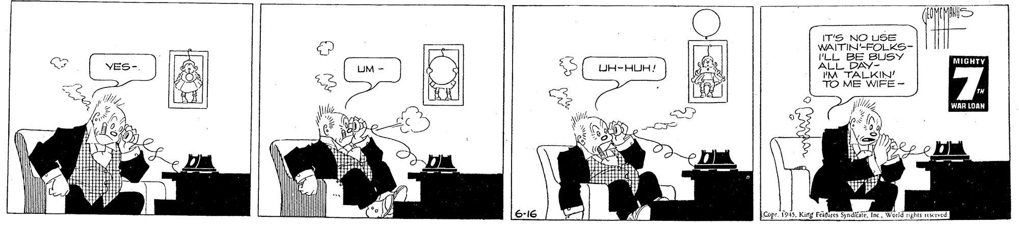 Line art OCR: IT'S NO USE WAITIN-FOLKS- I'LL BE BLUSY ALL DAY- I'M TALKIN' TO ME WIFE- MIGHTY VES- UM - UH-HUH! WAR LOAN Copr. 1945Weeld ngha irved IT'S NO USE WAITIN-FOLKS- I'LL BE BLUSY ALL DAY- I'M TALKIN' TO ME WIFE- MIGHTY VES- UM - UH-HUH! WAR LOAN Copr. 1945King Feitires SyndikarWeeld ngha irved