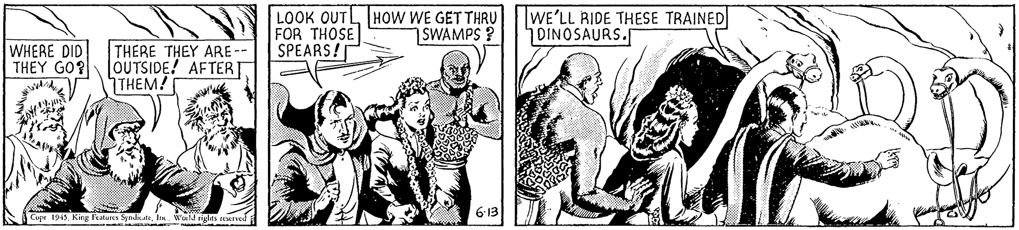 Parallel OCR: LOOK OUTLHoW WE GET THRU FOR THOSE SPEARS! WE'LL RIDE THESE TRAINED DINOSAURS. SWAMPS ? WHERE DID THEY GO? THERE THEY ARE-- OUTSIDE! AFTER THEM! 6-13 Cupr 1913lan. Wold tiglits rerved LOOK OUTLHoW WE GET THRU FOR THOSE SPEARS! WE'LL RIDE THESE TRAINED DINOSAURS. SWAMPS ? WHERE DID THEY GO? THERE THEY ARE-- OUTSIDE! AFTER THEM! 6-13 Cupr 1913King Fatures Synduatelan. Wold tiglits rerved
