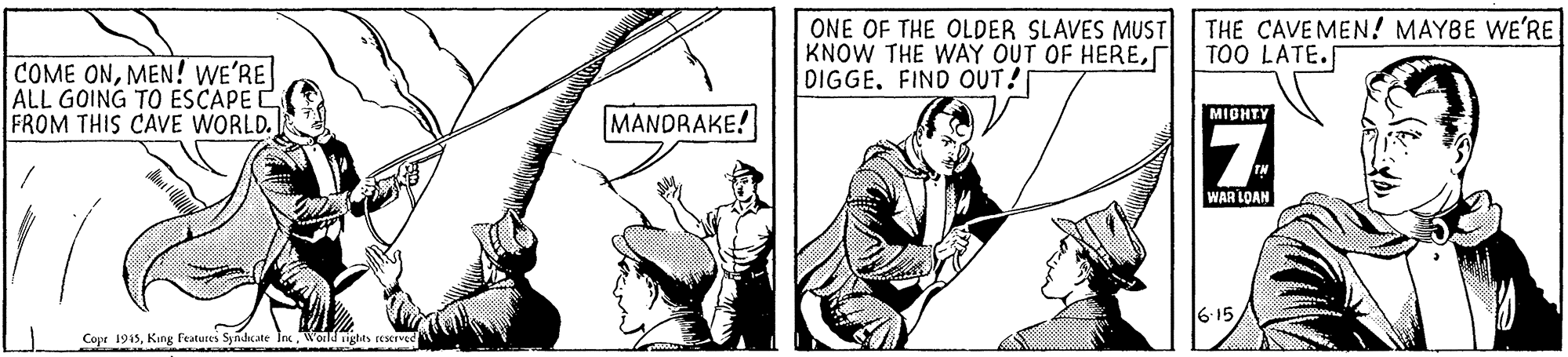 Illustration OCR: ONE OF THE OLDER SLAVES MUST KNOW THE WAY OUT OF HEREDIGGE. FIND OUT! THE CAVE MEN! MAYBE WE'RE TOO LATE. COME ONMEN! WE'RE ALL GOING TO ESCAPE E FROM THIS CAVE WORLD. MIBHTY MANDRAKE! WAR LOAN Copr 1915World nghts rescrved ONE OF THE OLDER SLAVES MUST KNOW THE WAY OUT OF HEREDIGGE. FIND OUT! THE CAVE MEN! MAYBE WE'RE TOO LATE. COME ONMEN! WE'RE ALL GOING TO ESCAPE E FROM THIS CAVE WORLD. MIBHTY MANDRAKE! WAR LOAN Copr 1915King features Syndicate TnWorld nghts rescrved