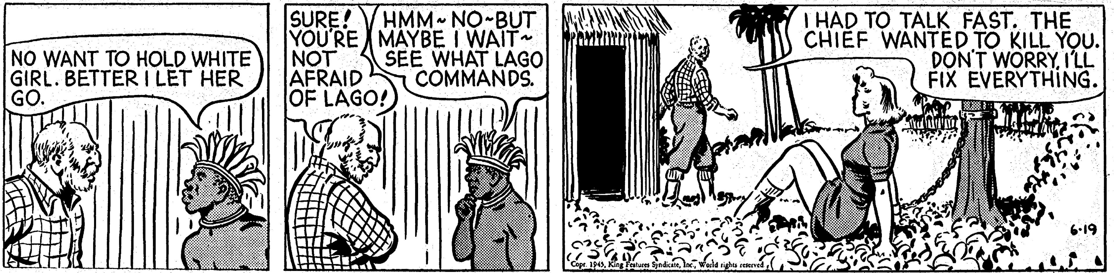 Drawing OCR: SURE! VHMM~ NO-BUT YOU'RE MAYBE I WAIT NOT AFRAID OF LAGO! I HAD TO TALK FAST. THE CHI?F WANTED TO KILL YOU. DON'T WORRYI'LL FIX EVERYTHING. NO WANT TO HOLD WHITE GIRL. BETTER I LET HER GO. SEE WHAT LAGO COMMANDS. 6-19 SURE! VHMM~ NO-BUT YOU'RE MAYBE I WAIT NOT AFRAID OF LAGO! I HAD TO TALK FAST. THE CHI?F WANTED TO KILL YOU. DON'T WORRYI'LL FIX EVERYTHING. NO WANT TO HOLD WHITE GIRL. BETTER I LET HER GO. SEE WHAT LAGO COMMANDS. 6-19
