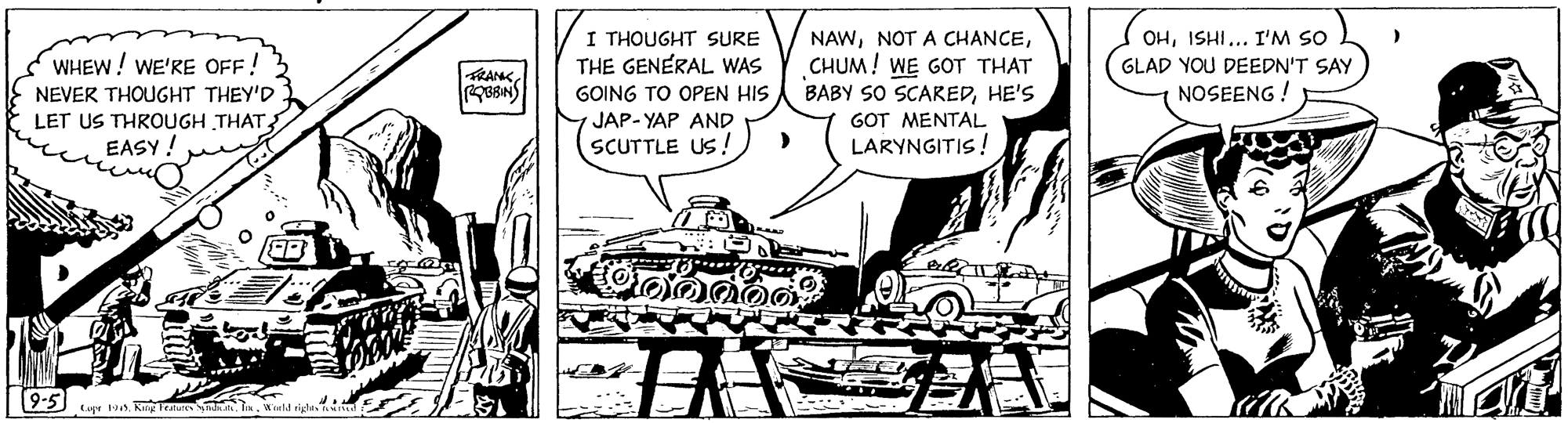 Illustration OCR: I THOUGHT SURE THE GENERAL WAS NAWCHUM! WE GOT THAT BABY SO SCAREDHE'S OHISHI... I'M SO SWHEW! WE'RE OFF! GLAD YOU DEEDN'T SAY NOSEENG ! NEVER THOUGHT THEY'D LET US THROUGH THAT EASY ! GOING TO OPEN HIS JAP- YAP AND GOT MENTAL SCUTTLE US ! LARYNGITIS! 9-5 EapeKng Fedures I THOUGHT SURE THE GENERAL WAS NAWNOT A CHANCECHUM! WE GOT THAT BABY SO SCAREDHE'S OHISHI... I'M SO SWHEW! WE'RE OFF! GLAD YOU DEEDN'T SAY NOSEENG ! NEVER THOUGHT THEY'D LET US THROUGH THAT EASY ! GOING TO OPEN HIS JAP- YAP AND GOT MENTAL SCUTTLE US ! LARYNGITIS! 9-5 EapeKng Fedures