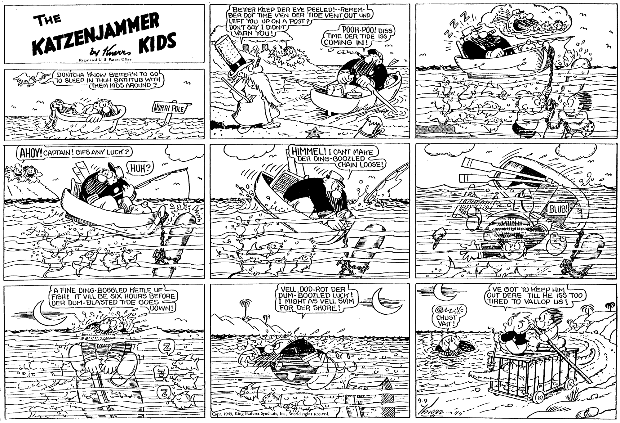 Parallel OCR: KATZENJAMMER by Hhauns KIDS BETER KEEP DER EYE PEELED!--REMEM- (BER DOT TIME V'EN DER TIDE VENT OUT UND LEFT YOU UP ON A POST?S DON'T SAY I DION'TS VARN YOU! THE POOH-POO! DISS (TIME DER TIDE ISS COMING IN! Regtesed US Pata One DONTCHA KNOW BEITER'N TO Go TO SLEEP IN THUH ÐATHTUB WITH THEM HIDS AROUND in MORTH POLE HIMMEL! I CANT MAKE DER DING-GOOZLED CHAIN LOOSE!) (AHOY!CAPTAIN! GIFSANY LUCK ?) HUH? BLUB A FINE DING-BOGGLED HETE UFL FISH! IT VILL BE SIX HOURS BEFORE DER DUM-BLASTED TIDE GOES DOWN! VELLDOD-ROT DER DUM- BOOZLED LUCK! I MIGHT AS VELL SVIM FOR DER SHORE! VE GOT TO KEEP HIM (OUT DERE TILL HE ISS TO0 TIRED TO VALLOP US ! CHUST VAIT! 1World ngs nwaved KATZENJAMMER by Hhauns KIDS BETER KEEP DER EYE PEELED!--REMEM- (BER DOT TIME V'EN DER TIDE VENT OUT UND LEFT YOU UP ON A POST?S DON'T SAY I DION'TS VARN YOU! THE POOH-POO! DISS (TIME DER TIDE ISS COMING IN! Regtesed US Pata One DONTCHA KNOW BEITER'N TO Go TO SLEEP IN THUH ÐATHTUB WITH THEM HIDS AROUND in MORTH POLE HIMMEL! I CANT MAKE DER DING-GOOZLED CHAIN LOOSE!) (AHOY!CAPTAIN! GIFSANY LUCK ?) HUH? BLUB A FINE DING-BOGGLED HETE UFL FISH! IT VILL BE SIX HOURS BEFORE DER DUM-BLASTED TIDE GOES DOWN! VELLDOD-ROT DER DUM- BOOZLED LUCK! I MIGHT AS VELL SVIM FOR DER SHORE! VE GOT TO KEEP HIM (OUT DERE TILL HE ISS TO0 TIRED TO VALLOP US ! CHUST VAIT! 1King Patures SyndateWorld ngs nwaved