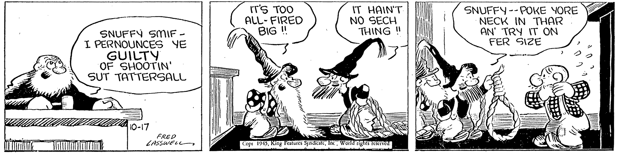 Illustration OCR: rr's TOO ALL-FIRED BIG ! IT HAIN'T NO SECH THING ! SNUFFY--POKE YORE NECK IN THAR AN' TRY IT ON FER SIZE SNUFFÝ SMIF - I PERNOUNCES YE GUILTY OF SHOOTIN' SUT TATTERSALL 10-17 FRED LASSWELL Copt 1949World rigts reserved rr's TOO ALL-FIRED BIG ! IT HAIN'T NO SECH THING ! SNUFFY--POKE YORE NECK IN THAR AN' TRY IT ON FER SIZE SNUFFÝ SMIF - I PERNOUNCES YE GUILTY OF SHOOTIN' SUT TATTERSALL 10-17 FRED LASSWELL Copt 1949King Features SyndicateWorld rigts reserved