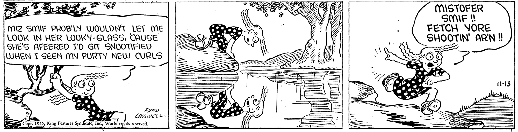 Line OCR: MISTOFER SMIF ! FETCH YORE SHOOTIN' AR'N ! miz SMIF PROB'LY WOULDN'T LET ME LOOK IN HER LOOKY-GLASSCAUSE SHE'S AFEERED I'D GIT SNOOTIFIED WHEN I SEEN MY PURTY NEW CURLS (1-13 FRED LASSWELL CoprWorld rights rescrved. MISTOFER SMIF ! FETCH YORE SHOOTIN' AR'N ! miz SMIF PROB'LY WOULDN'T LET ME LOOK IN HER LOOKY-GLASSCAUSE SHE'S AFEERED I'D GIT SNOOTIFIED WHEN I SEEN MY PURTY NEW CURLS (1-13 FRED LASSWELL CoprKing Features SyndicateWorld rights rescrved.