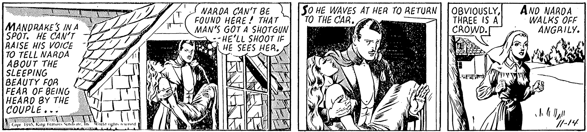 Parallel OCR: NARDA CAN'T BE FOUND HERE ! THAT MAN'S GOT A SHOTGUN :HE'LL SHOOT IE HE SEES HER. SO HE WAVES AT HER TO RETURN TO THE CAR. OBVIOUSLYTHREE IS A CROWD. AND NARDA WALKS OFF ANGRILY. MANDRAKE'S INA SPOT. HE CAN'T RAISE HIS VOICE |TO TELL NARDA ABOUT THE SLEEPING BEAUTY FOR FEAR OF BEING HEARD BY THE COUPLE... Cope 194King leaturs li ate ighis nwrd NARDA CAN'T BE FOUND HERE ! THAT MAN'S GOT A SHOTGUN :HE'LL SHOOT IE HE SEES HER. SO HE WAVES AT HER TO RETURN TO THE CAR. OBVIOUSLYTHREE IS A CROWD. AND NARDA WALKS OFF ANGRILY. MANDRAKE'S INA SPOT. HE CAN'T RAISE HIS VOICE |TO TELL NARDA ABOUT THE SLEEPING BEAUTY FOR FEAR OF BEING HEARD BY THE COUPLE... Cope 194King leaturs li ate ighis nwrd