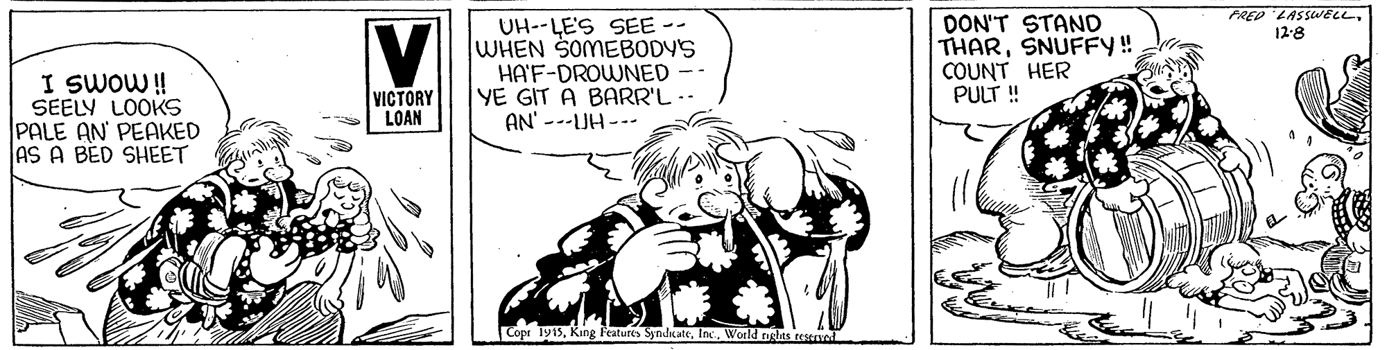 Illustration OCR: PRED LASSWELL12-8 I SWOW ! SEELY LOOKS PALE AN PEAKED AS A BÉD SHEET UH--LE'S SEE -- WHEN SOMEBODY'S HA'F-DROWNED YE GIT A BARR'L AN' ---UH --- DON'T STAND THARSNUFFY! COUNT HER PULT ! VICTORY LOAN Copi 1915World nslits teserved PRED LASSWELL12-8 I SWOW ! SEELY LOOKS PALE AN PEAKED AS A BÉD SHEET UH--LE'S SEE -- WHEN SOMEBODY'S HA'F-DROWNED YE GIT A BARR'L AN' ---UH --- DON'T STAND THARSNUFFY! COUNT HER PULT ! VICTORY LOAN Copi 1915Kung Features SyndicateWorld nslits teserved