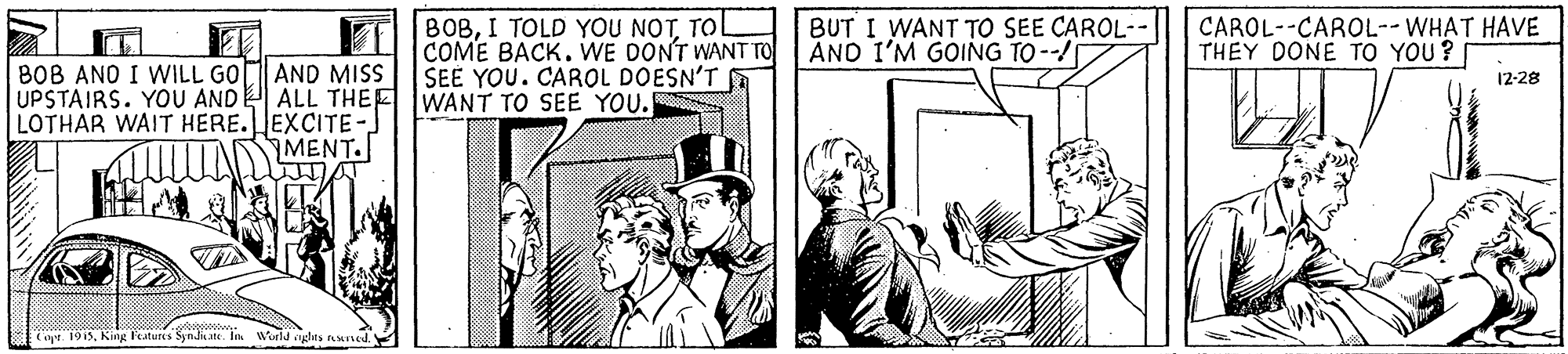 Sun hat OCR: BOBTO COME BACK. WE DONT WANT TO SEE YOU. CAROL DOESN'T WANT TO SEE YOU. BUT I WANT TO SEE CAROL-- AND I'M GOING TO --/ CAROL--CAROL--WHAT HAVE THEY DONE TO YOU ? AND MISS UPSTAIRS. YOU AND ALL THEE LOTHAR WAIT HERE.EXCITE- MENT. BOB ANO I WILL GO 12-28 Cot. 1913King Featurs Syndite. In World gas uned. BOBI TOLD YOU NOTTO COME BACK. WE DONT WANT TO SEE YOU. CAROL DOESN'T WANT TO SEE YOU. BUT I WANT TO SEE CAROL-- AND I'M GOING TO --/ CAROL--CAROL--WHAT HAVE THEY DONE TO YOU ? AND MISS UPSTAIRS. YOU AND ALL THEE LOTHAR WAIT HERE.EXCITE- MENT. BOB ANO I WILL GO 12-28 Cot. 1913King Featurs Syndite. In World gas uned.