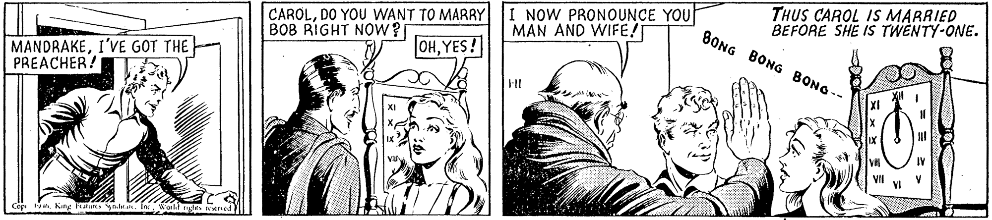 Comic book OCR: CAROLDO YOU WANT TO MARRY BOB RIGHT NOW? I NOW PRONOUNCE YOU MAN AND WIFE! THUS CAROL IS MARRIED BEFORE SHE IS TWÈNTY-ONE. BONG BONG BONG-- OHYES! MANDRAKEI'VE GOT THE PREACHER? Cop 1 King utares yai . In Workl rglts tewned CAROLDO YOU WANT TO MARRY BOB RIGHT NOW? I NOW PRONOUNCE YOU MAN AND WIFE! THUS CAROL IS MARRIED BEFORE SHE IS TWÈNTY-ONE. BONG BONG BONG-- OHYES! MANDRAKEI'VE GOT THE PREACHER? Cop 1 King utares yai . In Workl rglts tewned