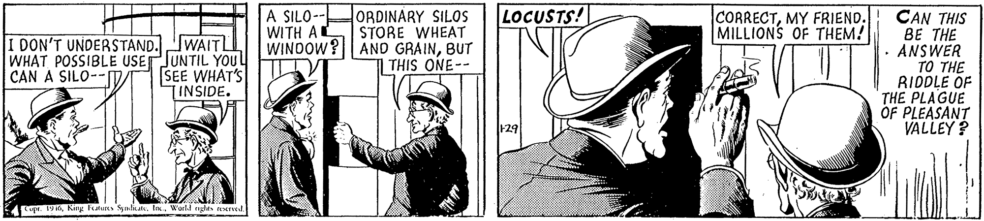 Hat OCR: A SILO- WITH AL ORDINARY SILOS STORE WHEAT WINDOW? AND GRAINBUT THIS ONE-- LOCUSTS! CORRECTMY FRIEND. MILLIONS OF THEM! I DON'T UNDERSTAND. WAITL WHAT POSSIBLE USEJUNTIL YOUL SEE WHAT'S TINSIDE. CAN THIS BE THE · ANSWER TO THE RIDDLE OF THE PLAGUE OF PLEASANT VALLEY ? CAN A SILO--n F29 op. 194tn. Warld nglas ved. A SILO- WITH AL ORDINARY SILOS STORE WHEAT WINDOW? AND GRAINBUT THIS ONE-- LOCUSTS! CORRECTMY FRIEND. MILLIONS OF THEM! I DON'T UNDERSTAND. WAITL WHAT POSSIBLE USEJUNTIL YOUL SEE WHAT'S TINSIDE. CAN THIS BE THE · ANSWER TO THE RIDDLE OF THE PLAGUE OF PLEASANT VALLEY ? CAN A SILO--n F29 op. 194King latures Synlikatetn. Warld nglas ved.