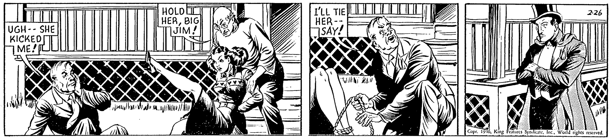 Mammal OCR: HOLDI HERBIG |JIM I'LL TIE HER -- SAY! 226 UGH- SHE KICKED ME! AN REN Copr. 1916World rights reserved. HOLDI HERBIG |JIM I'LL TIE HER -- SAY! 226 UGH- SHE KICKED ME! AN REN Copr. 1916King fatures SyndkateWorld rights reserved.