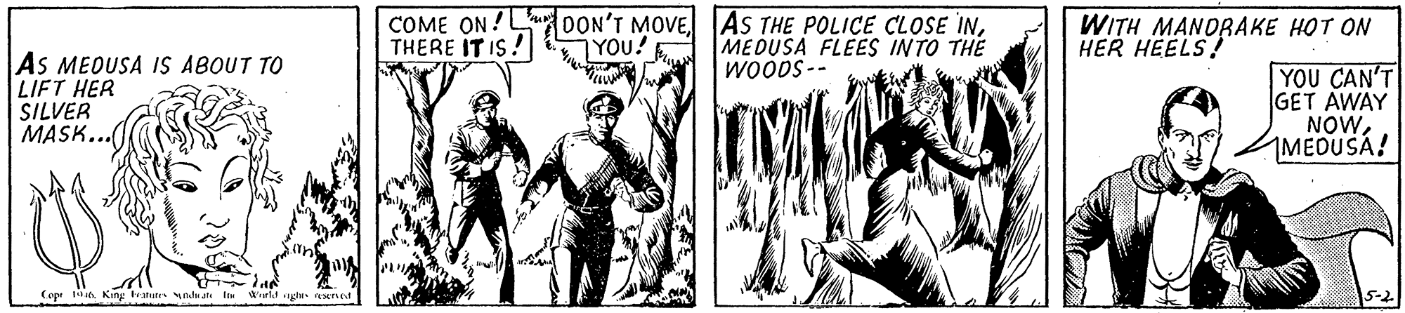 Fiction OCR: COME ON!LuDON'T MOVEYOU! THERE IT IS! MEDUSA FLEES INTO THE WOODS-- WITH MANORAKE HOT ON HER HEELS! As MEOUSA IS ABOUT TO LIFT HER SILVER MASK. YOU CAN'T GET AWAY NOW1MEDUSA! Copr aKng tratuti ndu al lin Wrtlt uglu xret COME ON!LuDON'T MOVEAS THE POLICE CLOSE INYOU! THERE IT IS! MEDUSA FLEES INTO THE WOODS-- WITH MANORAKE HOT ON HER HEELS! As MEOUSA IS ABOUT TO LIFT HER SILVER MASK. YOU CAN'T GET AWAY NOW1MEDUSA! Copr aKng tratuti ndu al lin Wrtlt uglu xret
