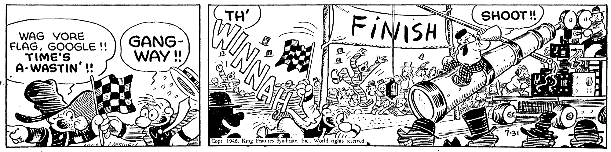 Design OCR: TH' SHOOT ! FINISH WAG YORE FLAGGOOGLE !! TIME'S A-WASTIN' !! GANG- WAY! 7-31 Copr 1946World aghts reserved. TH' SHOOT ! FINISH WAG YORE FLAGGOOGLE !! TIME'S A-WASTIN' !! GANG- WAY! 7-31 Copr 1946King Features SyndicateWorld aghts reserved.