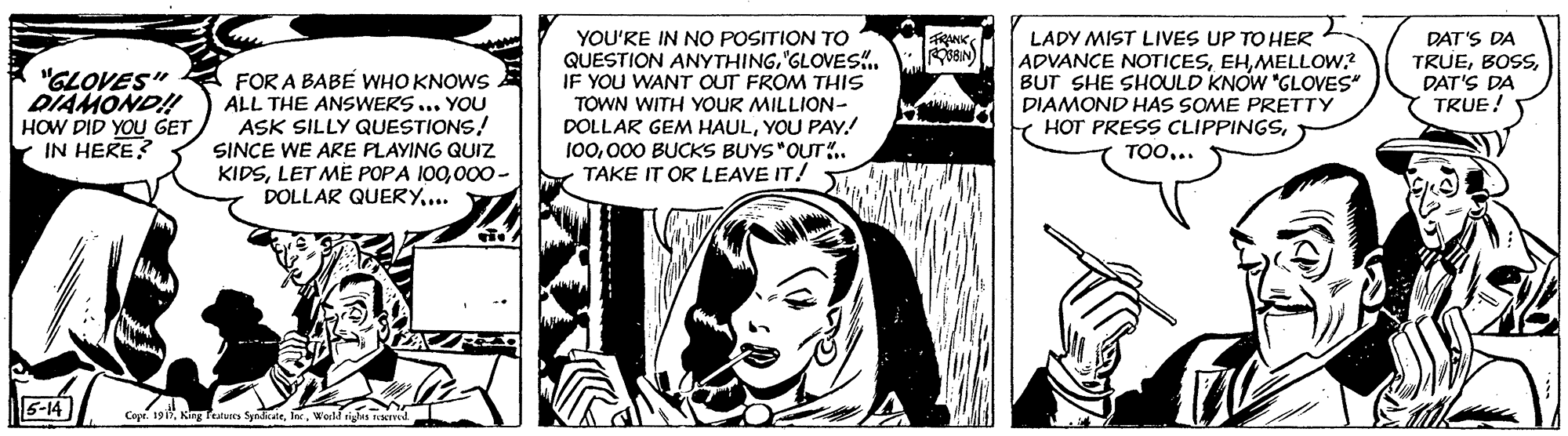 Monochrome OCR: YOU'RE IN NO POSITION TO QUESTION ANYTHING"GLOVES.. IF YOU WANT OUT FROM THIS TOWN WITH YOUR MILLION- DOLLAR GEM HAULYOU PAY! 100000 BUCKS BUYS"OUT.. TAKE IT OR LEAVE IT! LADY MIST LIVES UP TO HER ADVANCE NOTICESMELLOW? BUT SHE SHOULD KNOW "GLOVES DIAMOND HAS SOME PRETTY Y HOT PRESS CLIPPINGSDAT'S DA TRUEDAT'S DA TRUE! BIN) "GLOVES" DIAMOND!! HOW DID YOU GET IN HERE? FOR A BABE WHO KNOWS A ALL THE ANSWERS ... YOU ASK SILLY QUESTIONS! SINCE WE ARE PLAYING QUIZ KIDS000 - DOLLAR QUERY... TOO... 5-14 Cope. 191World ig YOU'RE IN NO POSITION TO QUESTION ANYTHING"GLOVES.. IF YOU WANT OUT FROM THIS TOWN WITH YOUR MILLION- DOLLAR GEM HAULYOU PAY! 100000 BUCKS BUYS"OUT.. TAKE IT OR LEAVE IT! LADY MIST LIVES UP TO HER ADVANCE NOTICESMELLOW? BUT SHE SHOULD KNOW "GLOVES DIAMOND HAS SOME PRETTY Y HOT PRESS CLIPPINGSDAT'S DA TRUEDAT'S DA TRUE! BIN) "GLOVES" DIAMOND!! HOW DID YOU GET IN HERE? FOR A BABE WHO KNOWS A ALL THE ANSWERS ... YOU ASK SILLY QUESTIONS! SINCE WE ARE PLAYING QUIZ KIDSLET MË POPA 100000 - DOLLAR QUERY... TOO... 5-14 Cope. 191Kng Put SyeWorld ig