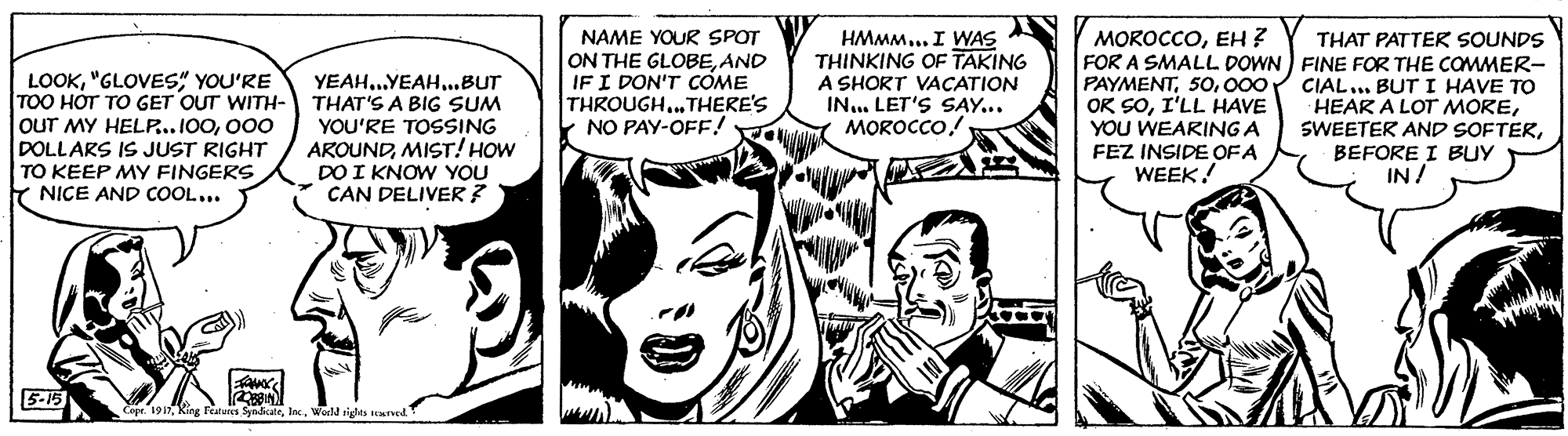 Gesture OCR: NAME YOUR SPOT ON THE GLOBEAND IF I DON'T COME THROUGH...THERE'S NO PAY-OFF! HMMM... I WAS THINKING OF TAKING A SHORT VACATION IN... LET'S AY... MOROCCO! MOROCCOEH? FOR A SMALL DOWN ) FINE FOR THE COMMER- PAYMENT000 OK SOI'LL HAVE YOU WEARING A FEZ INSIDE OF A WEEK. THAT PATTER SOUNDS LOOK"GLOVES" YOU'RE TOO HOT TO GET OUT WITH- OUT MY HELP..100000 DOLLARS IS JUST RIGHT TO KEEP MY FINGERS NICE AND COOL... YEAH..YEAH..BUT THAT'S A BIG SUM YOU'RE TOSSING AROUNDMIST! HOW DO I KNOW YOU CAN DELIVER ? CIAL... BUT I HAVE TO HEAR A LOT MOREBEFORE I BUY IN/ 5-15 Copr. 1917Word tigtes ued NAME YOUR SPOT ON THE GLOBEAND IF I DON'T COME THROUGH...THERE'S NO PAY-OFF! HMMM... I WAS THINKING OF TAKING A SHORT VACATION IN... LET'S AY... MOROCCO! MOROCCOEH? FOR A SMALL DOWN ) FINE FOR THE COMMER- PAYMENT000 OK SOI'LL HAVE YOU WEARING A FEZ INSIDE OF A WEEK. THAT PATTER SOUNDS LOOK"GLOVES" YOU'RE TOO HOT TO GET OUT WITH- OUT MY HELP..100000 DOLLARS IS JUST RIGHT TO KEEP MY FINGERS NICE AND COOL... YEAH..YEAH..BUT THAT'S A BIG SUM YOU'RE TOSSING AROUNDMIST! HOW DO I KNOW YOU CAN DELIVER ? CIAL... BUT I HAVE TO HEAR A LOT MORESWEETER AND SOFTERBEFORE I BUY IN/ 5-15 Copr. 1917King leatus SyniateWord tigtes ued