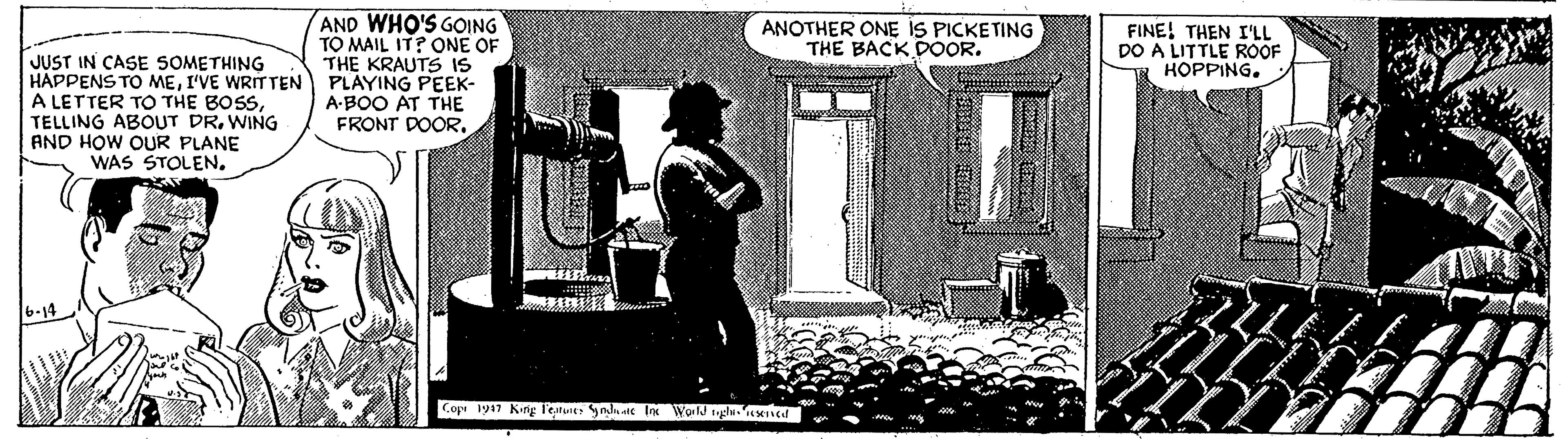 Drawing OCR: AND WHO'S GOING TO MAIL IT? ONE OF THE KRAUTS 1IS HÁPPENS TO MEI'VE WRITTEN PLAYING PEEK- A-BOO AT THE FRONT DOOR. ANOTHER ONE IS PICKETING THE BACK DOOR. FINE! THEN I'LL DO A LITTLE ROOF HOPPING. JUST IN CASE SOMETHING A LETTER TO THE BOSSTELLING ABOUT DR. WING AND HOW OUR PLANE WAS STOLENCope 1917 King l'ejtures ynluate I AND WHO'S GOING TO MAIL IT? ONE OF THE KRAUTS 1IS HÁPPENS TO MEI'VE WRITTEN PLAYING PEEK- A-BOO AT THE FRONT DOOR. ANOTHER ONE IS PICKETING THE BACK DOOR. FINE! THEN I'LL DO A LITTLE ROOF HOPPING. JUST IN CASE SOMETHING A LETTER TO THE BOSSTELLING ABOUT DR. WING AND HOW OUR PLANE WAS STOLENCope 1917 King l'ejtures ynluate I