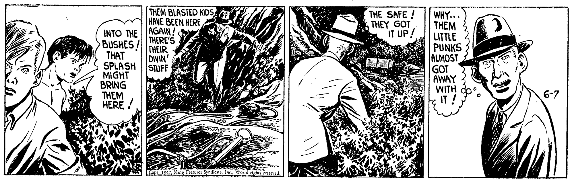 Gesture OCR: THEM BLASTED KIDSHAVE BEEN HERE THE SAFE! THEY GOT IT UP! WHY... THEM LITTLE PUNKS ALMOST GOT AWAY WITH IT ! INTO THE AGAIN! THERE'S BUSHES! THAT SPLASH |STUFF MIGHT BRING THEM HERE ! THEIR DIVIN' 6-7 Copr 1947World rights reserved THEM BLASTED KIDSHAVE BEEN HERE THE SAFE! THEY GOT IT UP! WHY... THEM LITTLE PUNKS ALMOST GOT AWAY WITH IT ! INTO THE AGAIN! THERE'S BUSHES! THAT SPLASH |STUFF MIGHT BRING THEM HERE ! THEIR DIVIN' 6-7 Copr 1947King Features SyndicateWorld rights reserved