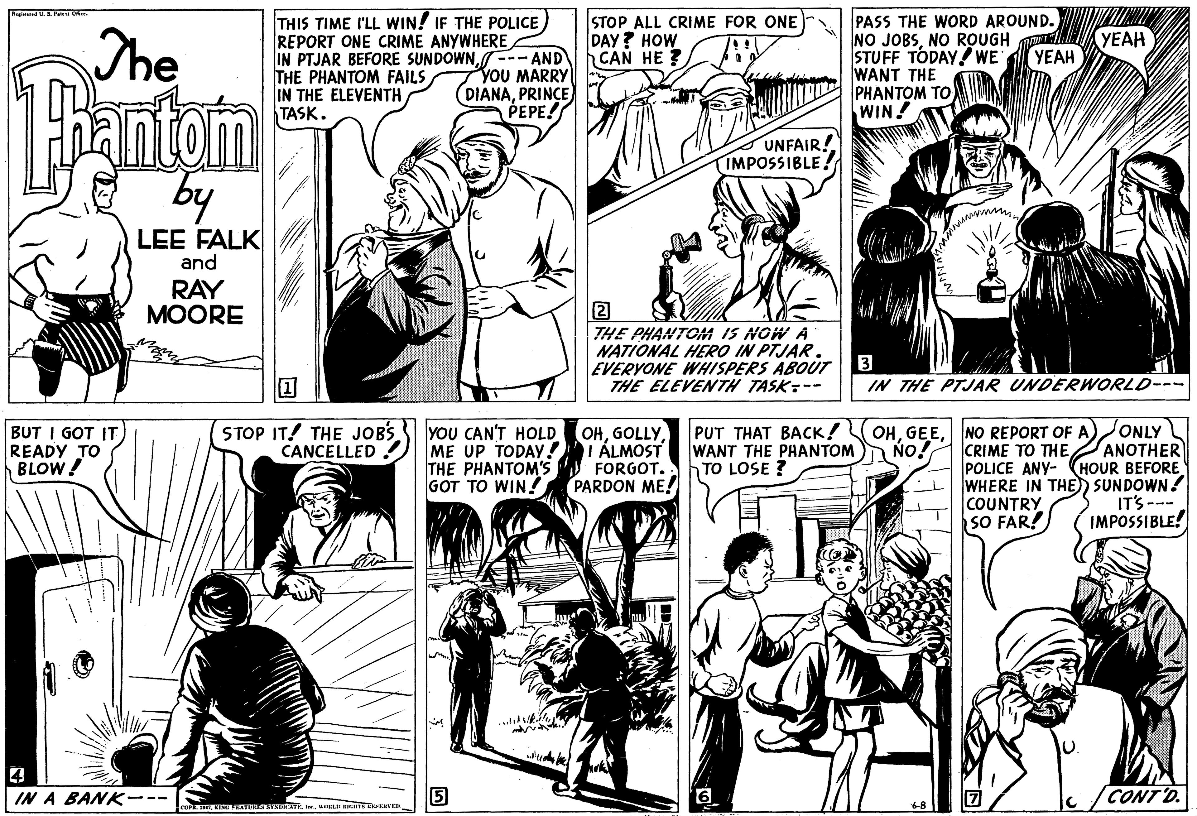 Comic book OCR: PASS THE WORD AROUND. NO JOBSNO ROUGH M STUFF TODAY! WE WANT THE PHANTOM TO WIN! STOP ALL CRIME FOR ONE DAY? HOW CAN HE ? The THIS TIME I'LL WIN! IF THE POLICE) REPORT ONE CRIME ANYWHERE IN PTJAR BEFORE SUNDOWN--- AND THE PHANTOM FAILS IN THE ELEVENTH TASK. YEAH YEAH YOU MARRY (DIANAPRINCE PEPE! UNFAIR! IMPOSSIBLE! by LEE FALK and RAY MOORE 2 THE PHANTOM IS NOWA NATIONAL HERO IN PTJAR. EVERYONE WHISPERS ABOUT THE ELEVENTH TASK:-- IN THE PTJAR UNDERWORLD--- STOP IT! THE JOBS CANCELLED YOU CAN'T HOLD ME UP TODAY!LÁLMOST THE PHANTOM'S GOT TO WIN! PUT THAT BACK! WANT THE PHANTOM NO! TO LOSE ? OHNO REPORT OF A)ONLY CRIME TO THE ANOTHER POLICE ANY- (HOUR BEFORE WHERE IN THE) SUNDOWN! IT'S --- IMPOSSIBLE! BUT I GOT IT READY TO BLOW! OHFORGOT. PARDON ME! COUNTRY SO FAR! 14 IN A BANK--- 5 9CONT'D. ENE VRAT IATI. ELI TS Rn PASS THE WORD AROUND. NO JOBSNO ROUGH M STUFF TODAY! WE WANT THE PHANTOM TO WIN! STOP ALL CRIME FOR ONE DAY? HOW CAN HE ? The THIS TIME I'LL WIN! IF THE POLICE) REPORT ONE CRIME ANYWHERE IN PTJAR BEFORE SUNDOWN--- AND THE PHANTOM FAILS IN THE ELEVENTH TASK. YEAH YEAH YOU MARRY (DIANAPRINCE PEPE! UNFAIR! IMPOSSIBLE! by LEE FALK and RAY MOORE 2 THE PHANTOM IS NOWA NATIONAL HERO IN PTJAR. EVERYONE WHISPERS ABOUT THE ELEVENTH TASK:-- IN THE PTJAR UNDERWORLD--- STOP IT! THE JOBS CANCELLED YOU CAN'T HOLD ME UP TODAY!LÁLMOST THE PHANTOM'S GOT TO WIN! PUT THAT BACK! WANT THE PHANTOM NO! TO LOSE ? OHNO REPORT OF A)ONLY CRIME TO THE ANOTHER POLICE ANY- (HOUR BEFORE WHERE IN THE) SUNDOWN! IT'S --- IMPOSSIBLE! BUT I GOT IT READY TO BLOW! OHFORGOT. PARDON ME! COUNTRY SO FAR! 14 IN A BANK--- 5 9CONT'D. ENE VRAT IATI. ELI TS Rn