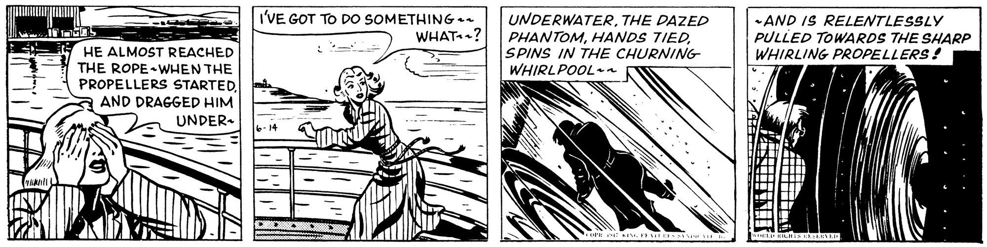 Monochrome OCR: I'VE GOT TO DO SOMETHING- WHAT? UNDERWATERTHE DAZED PHANTOMSPINS IN THE CHURNING WHIRLPOOL-a -AND IS RELENTLESSLY PULLED TOWARDS THE SHARP WHIRLING PROPELLERS! HE ALMOST REACHED THE ROPE WHEN THE PROPELLERS STARTEDAND DRAGGED HIM UNDER- k I. F I CHE I'VE GOT TO DO SOMETHING- WHAT? UNDERWATERTHE DAZED PHANTOMHANDS TIEDSPINS IN THE CHURNING WHIRLPOOL-a -AND IS RELENTLESSLY PULLED TOWARDS THE SHARP WHIRLING PROPELLERS! HE ALMOST REACHED THE ROPE WHEN THE PROPELLERS STARTEDAND DRAGGED HIM UNDER- k I. F I CHE