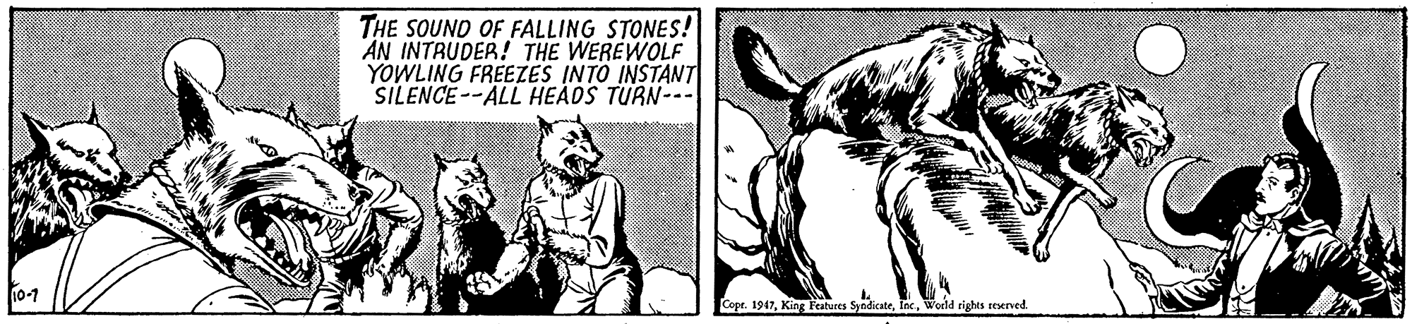 Illustration OCR: THE SOUND OF FALLING STONES! AN INTRUDER! THE WEREWOLF YOWLING FREEZES INTO INSTANT SILENCE--ALL HEÁDS TURN--- 10-1 Copr. 1947World rights resenved. THE SOUND OF FALLING STONES! AN INTRUDER! THE WEREWOLF YOWLING FREEZES INTO INSTANT SILENCE--ALL HEÁDS TURN--- 10-1 Copr. 1947King Features SyndicateWorld rights resenved.